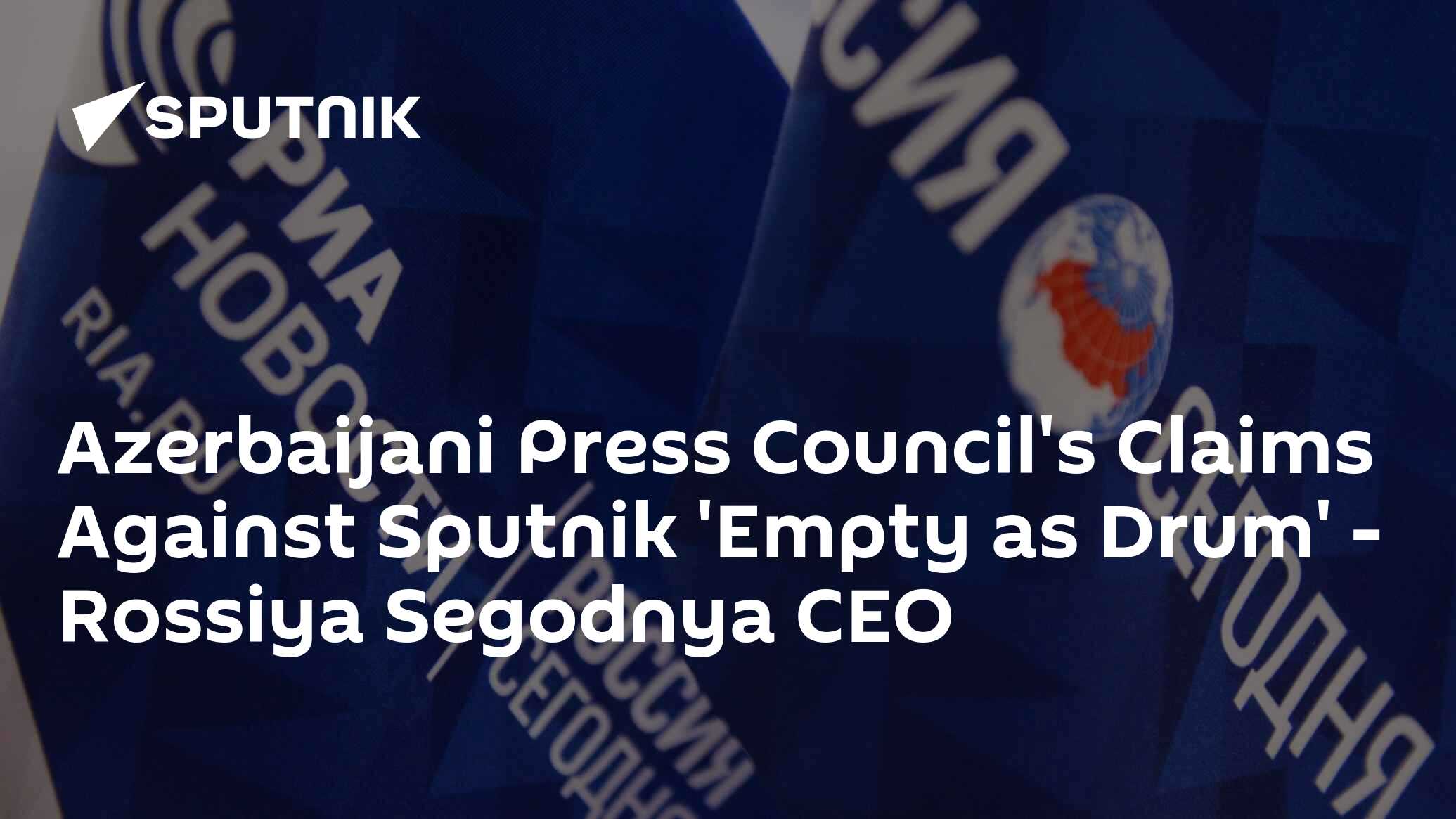 Azerbaijani Press Council's Claims Against Sputnik 'Empty as Drum' – Rossiya Segodnya CEO