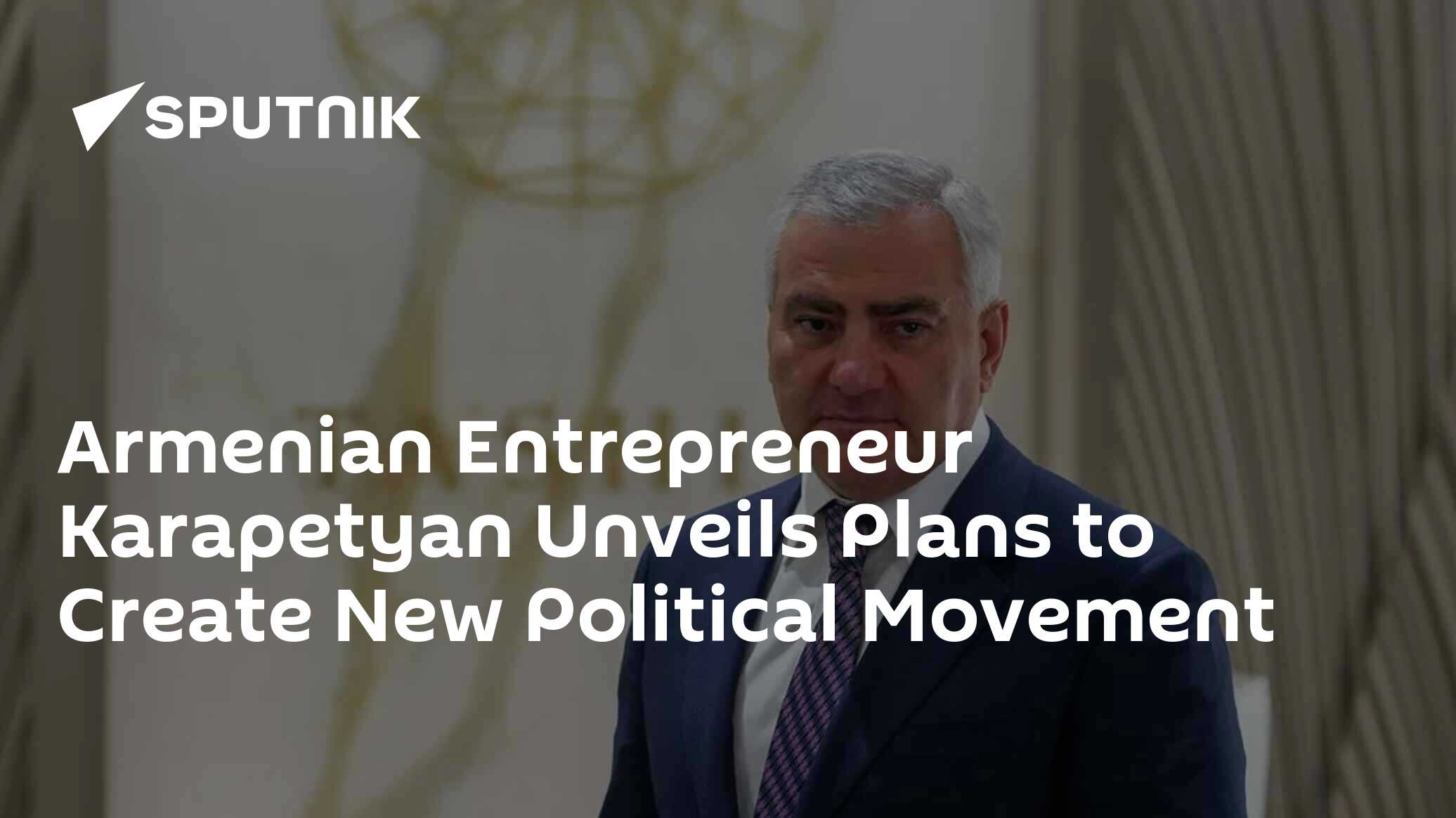 Armenian Entrepreneur Karapetyan Unveils Plans to Create New Political Movement