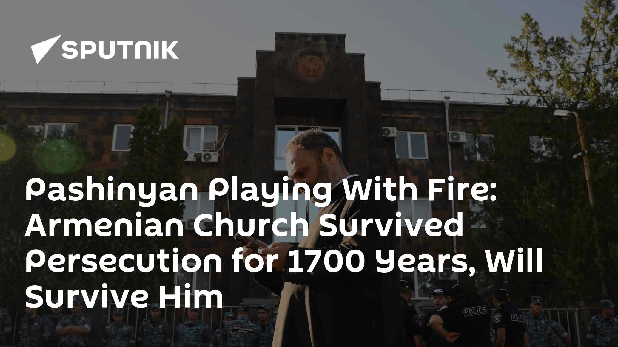 Pashinyan Playing With Fire: Armenian Church Survived Persecution for 1700 Years, Will Survive Him