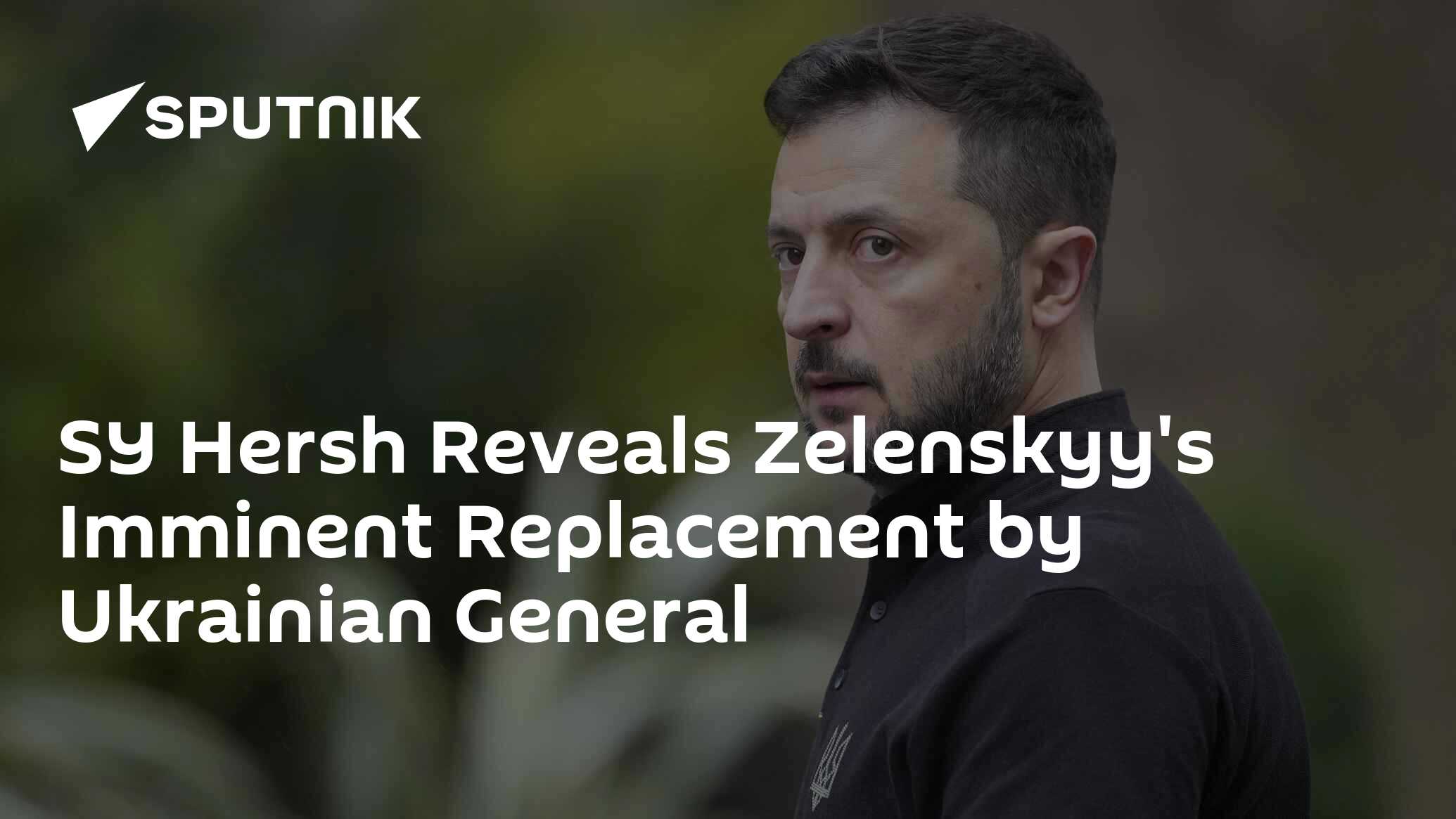 SY Hersh Reveals Zelenskyy's Imminent Replacement by Ukrainian General