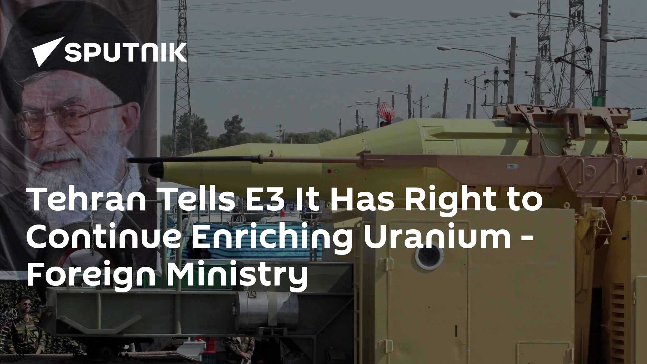 Tehran Tells E3 It Has Right to Continue Enriching Uranium – Foreign Ministry