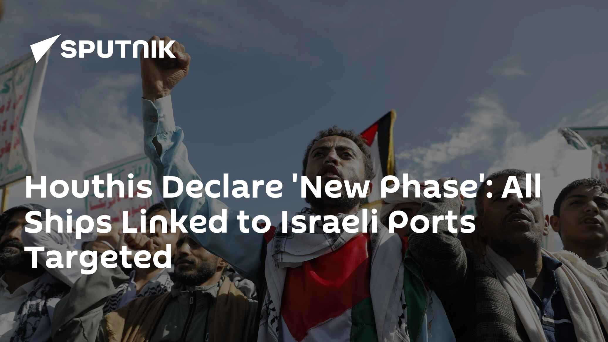 Houthis Declare 'New Phase': All Ships Linked to Israeli Ports Targeted