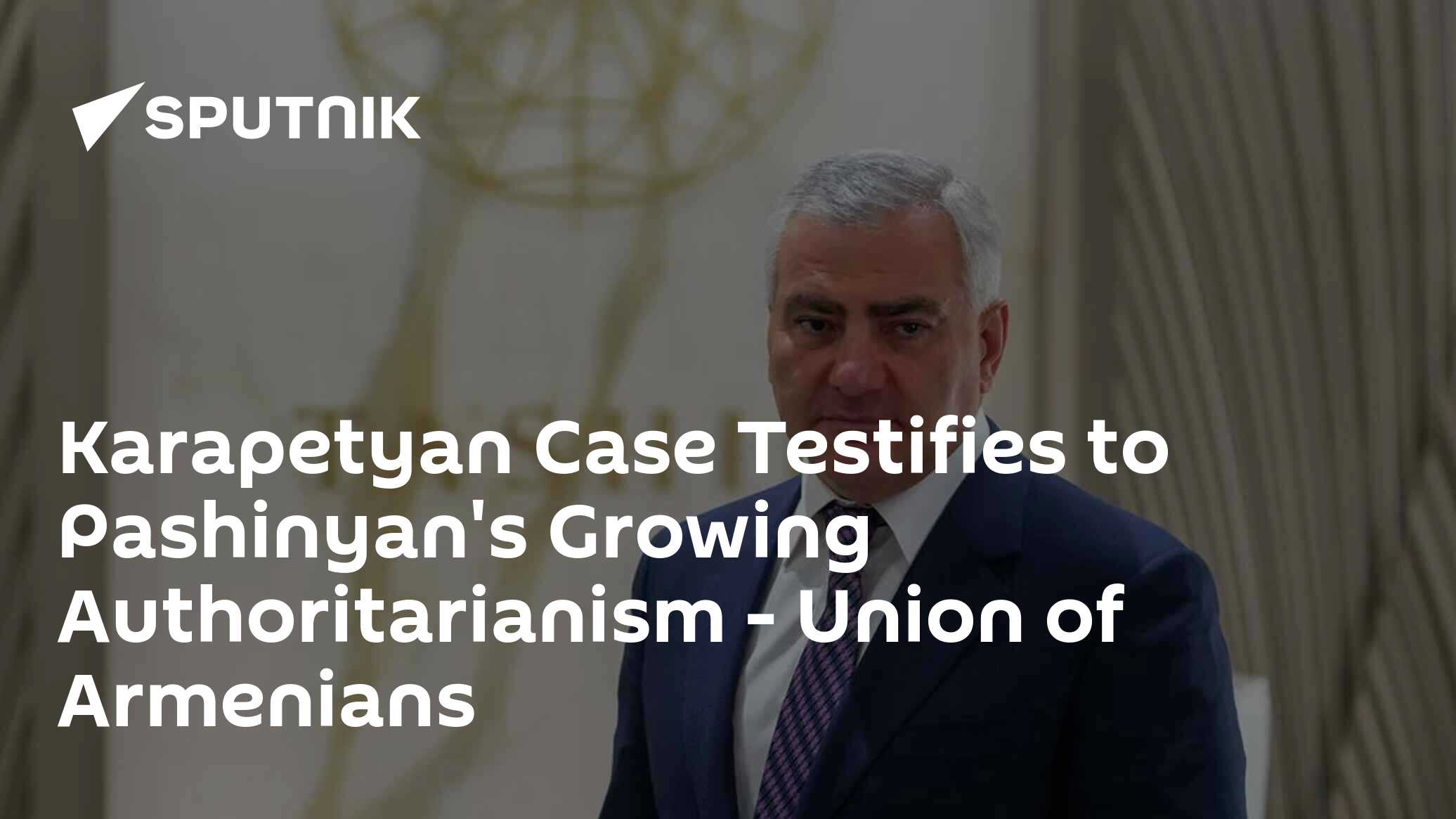 Karapetyan Case Testifies to Pashinyan's Growing Authoritarianism – Union of Armenians