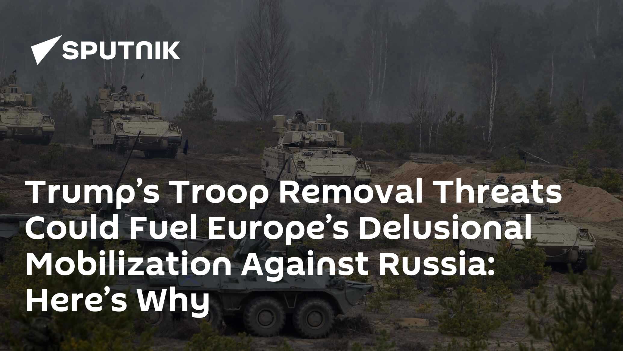 Trump’s Troop Removal Threats Could Fuel Europe’s Delusional Mobilization Against Russia: Here’s Why