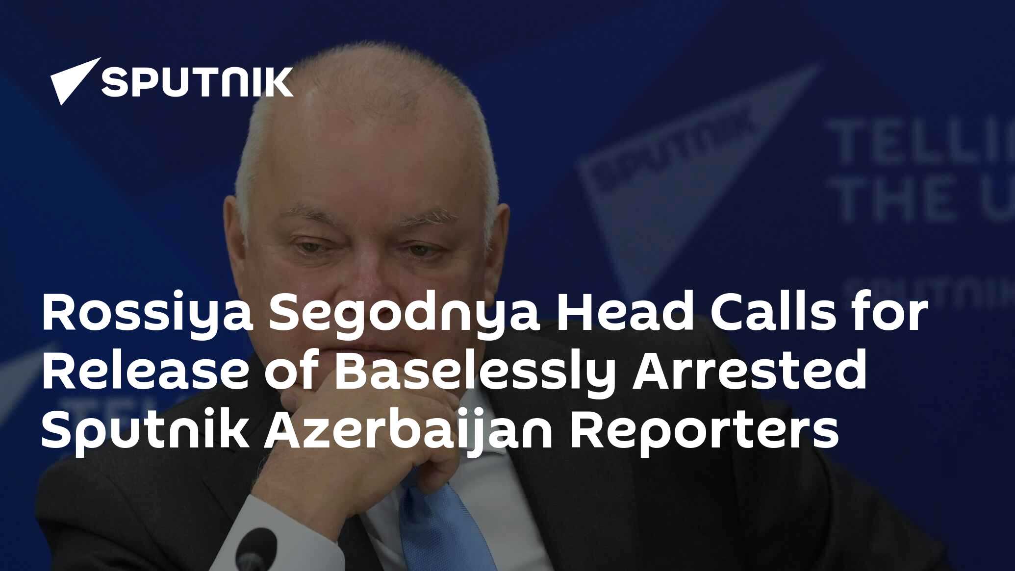 Rossiya Segodnya Head Calls for Release of Baselessly Arrested Sputnik Azerbaijan Reporters