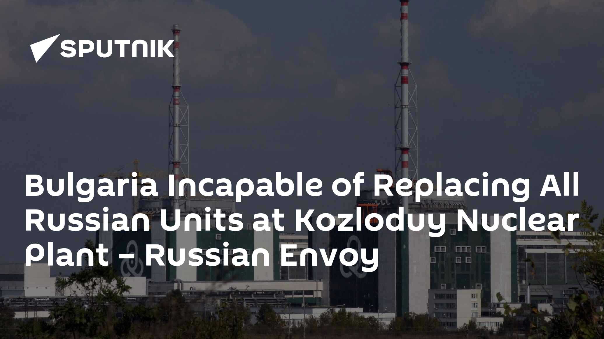 Bulgaria Incapable of Replacing All Russian Units at Kozloduy Nuclear Plant – Russian Envoy