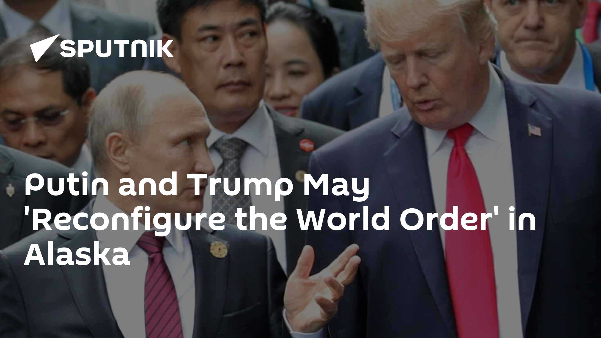 Putin and Trump May 'Reconfigure the World Order' in Alaska
