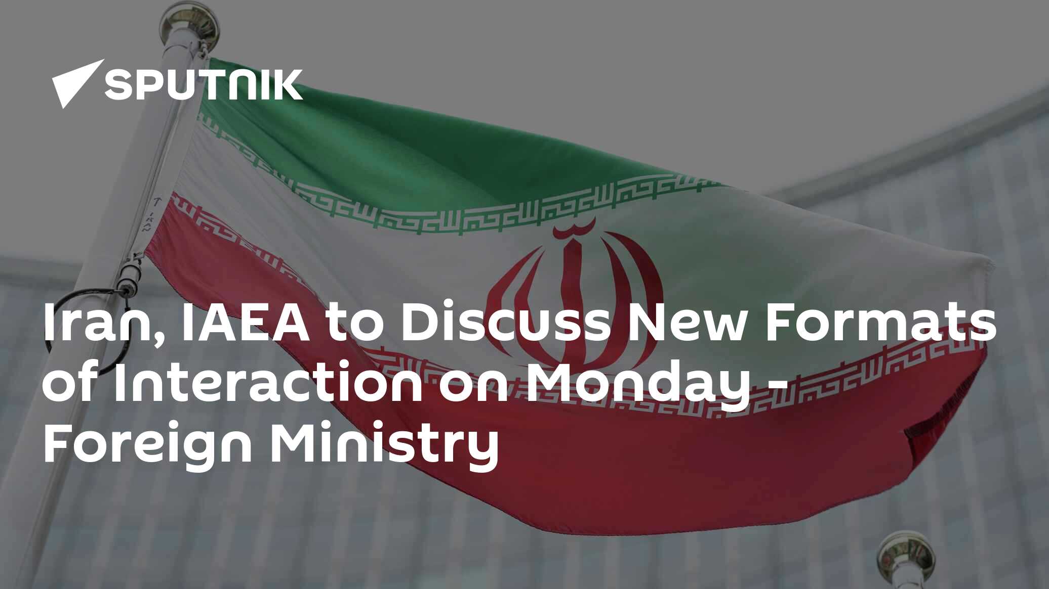 Iran, IAEA to Discuss New Formats of Interaction on Monday – Foreign Ministry