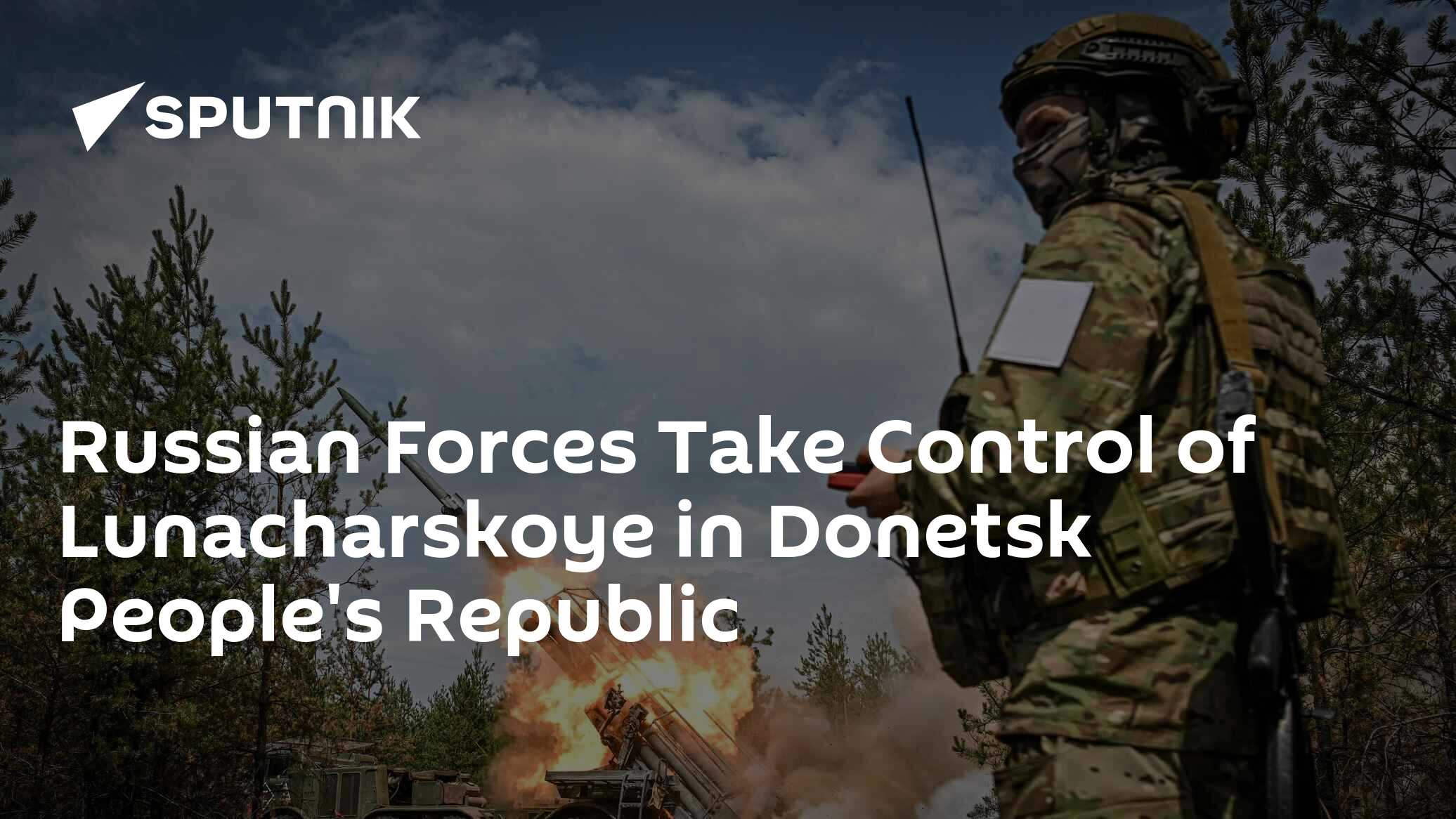 Russian Forces Take Control of Lunacharskoye in Donetsk People's Republic