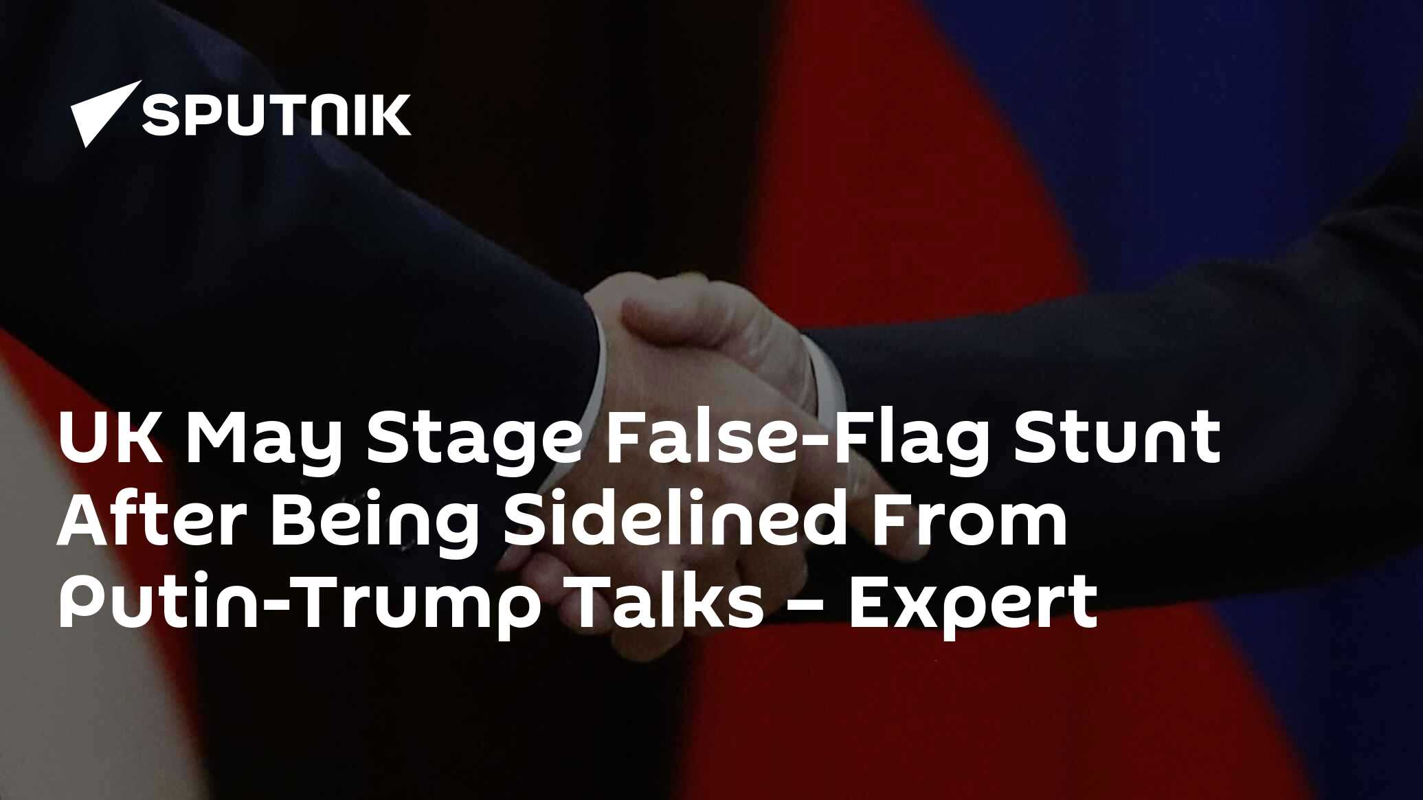 UK May Stage False-Flag Stunt After Being Sidelined From Putin-Trump Talks – Expert