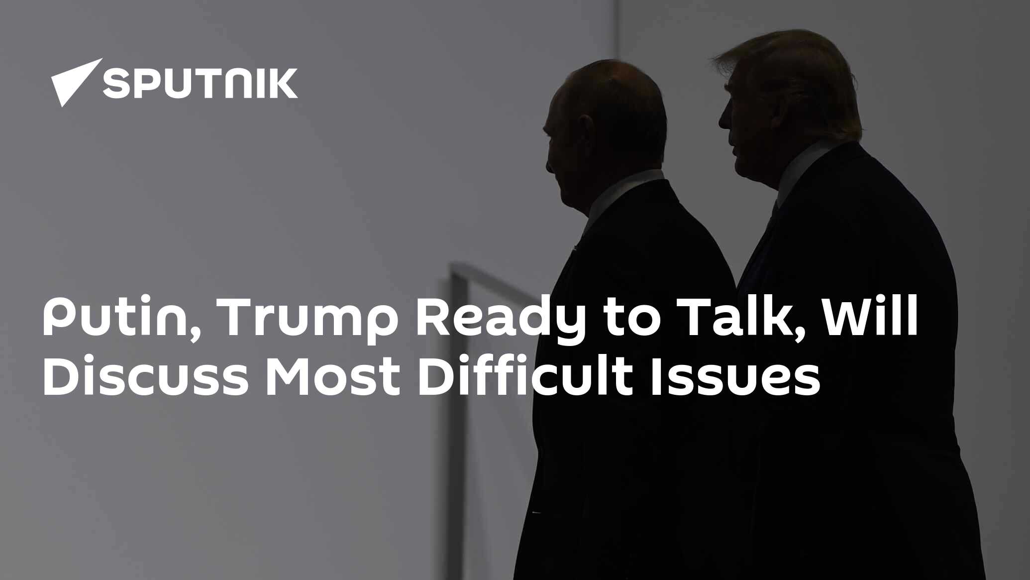 Putin, Trump Ready to Talk, Will Discuss Most Difficult Issues