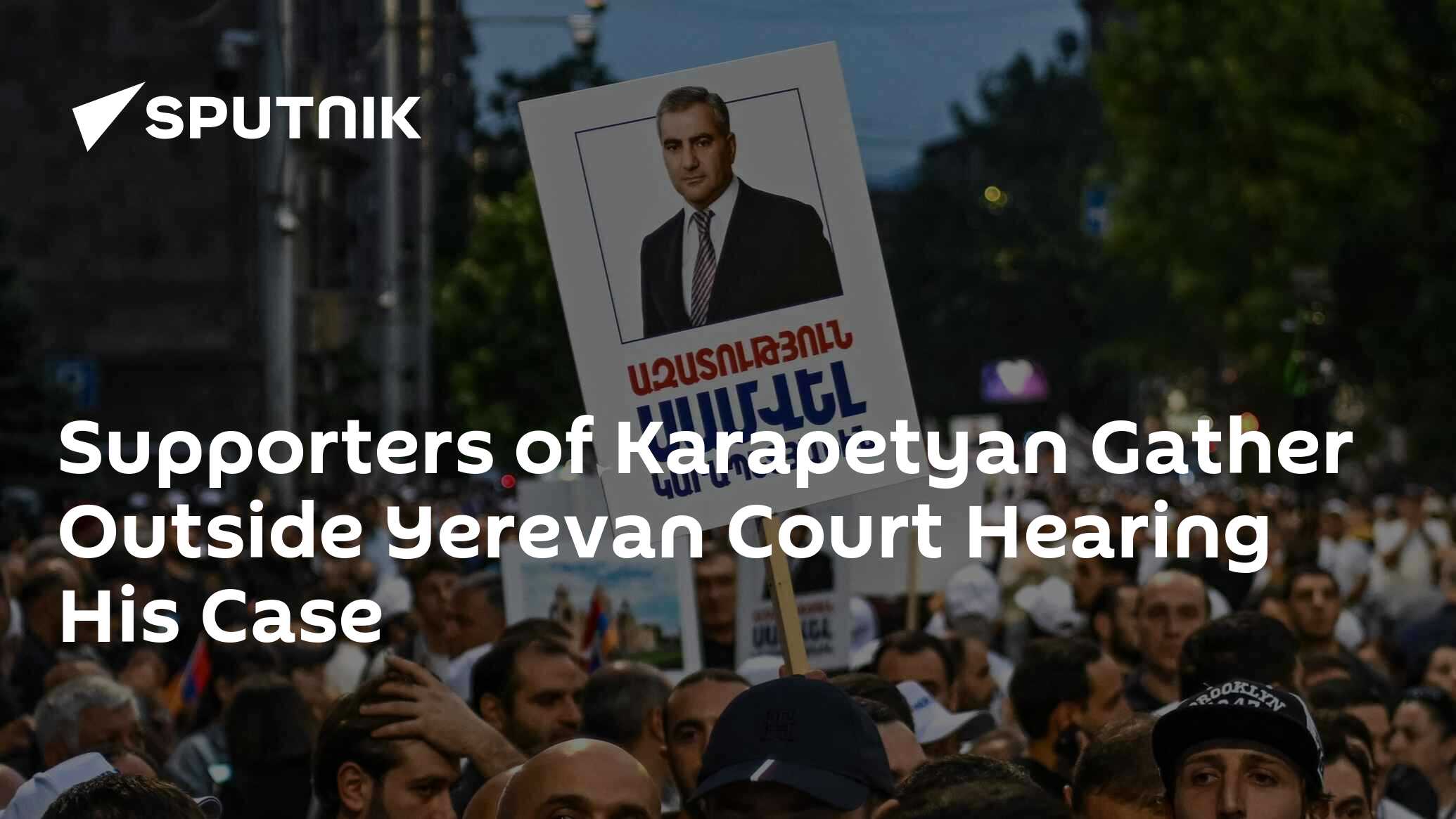 Supporters of Karapetyan Gather Outside Yerevan Court Hearing His Case