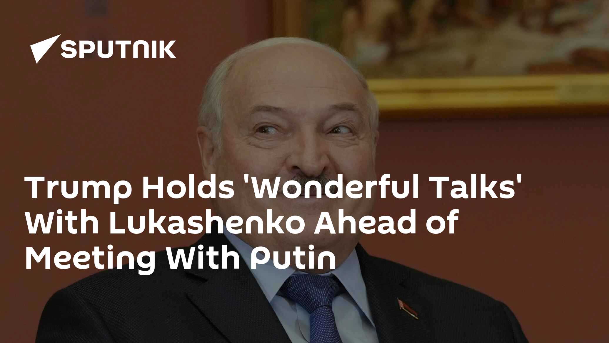 Trump Holds 'Wonderful Talks' With Lukashenko Ahead of Meeting With Putin