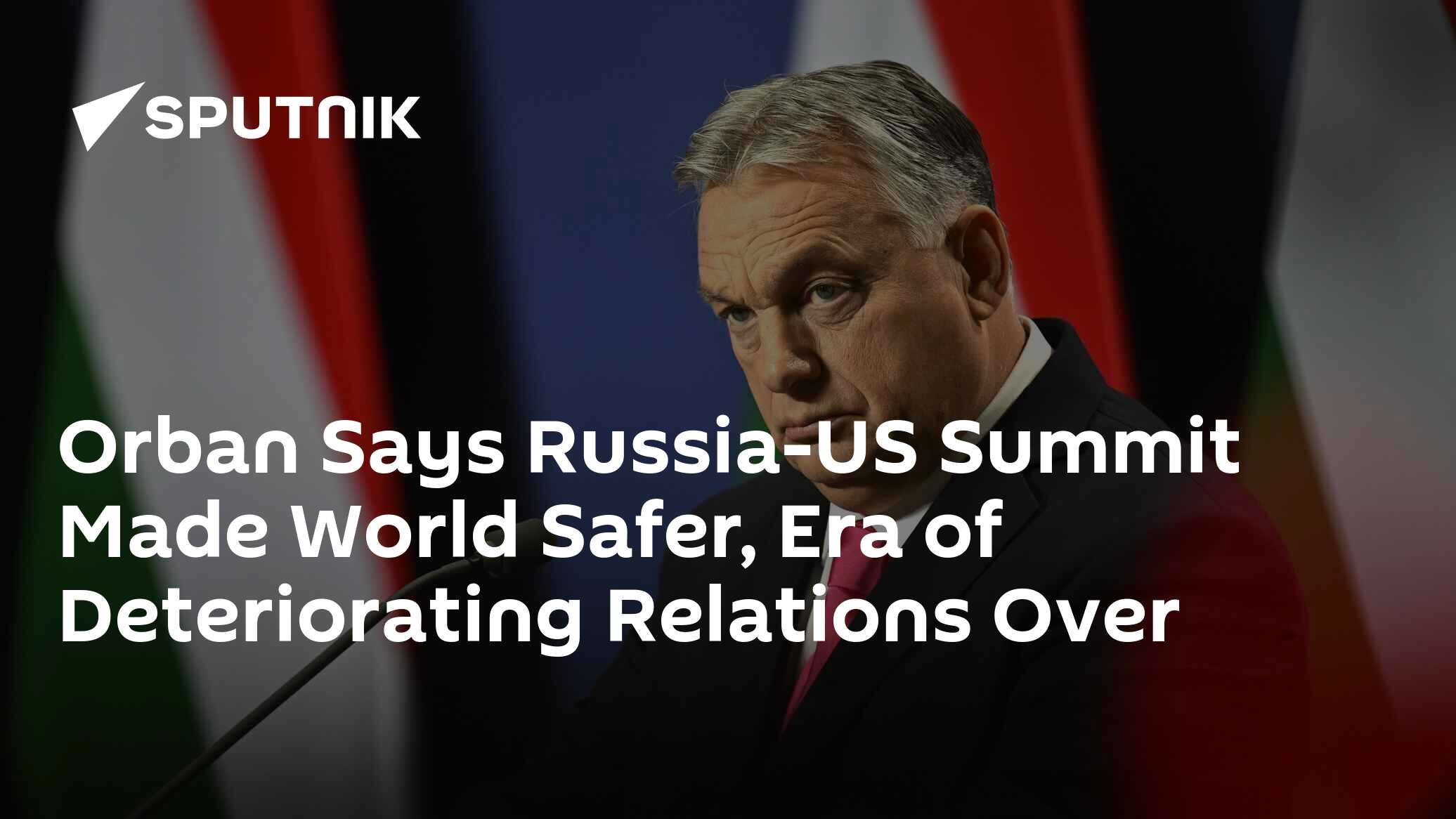 Orban Says Russia-US Summit Made World Safer, Era of Deteriorating Relations Over