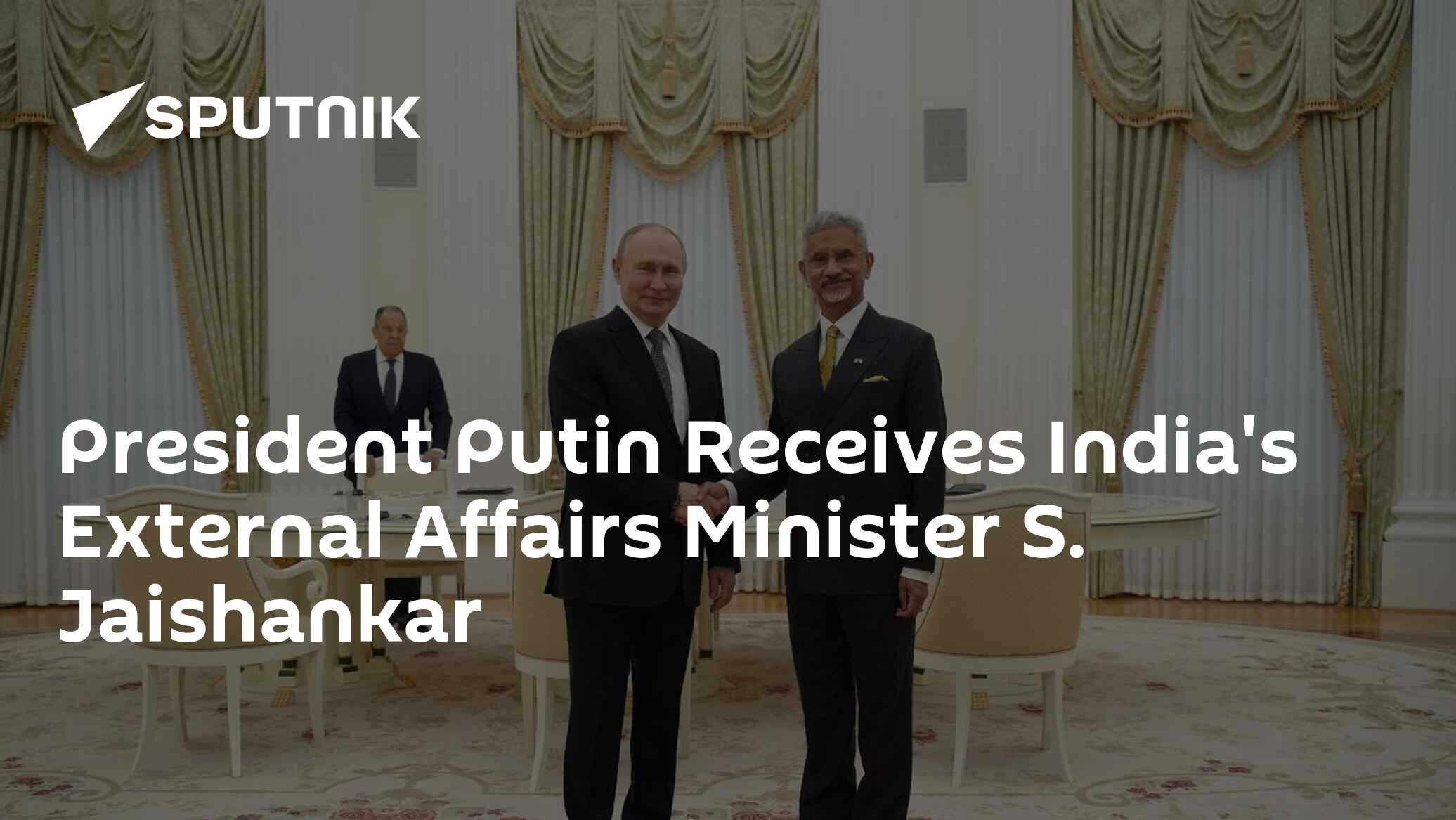 President Putin Receives India’s External Affairs Minister S. Jaishankar President Putin Receives India’s External Affairs Minister S. Jaishankar