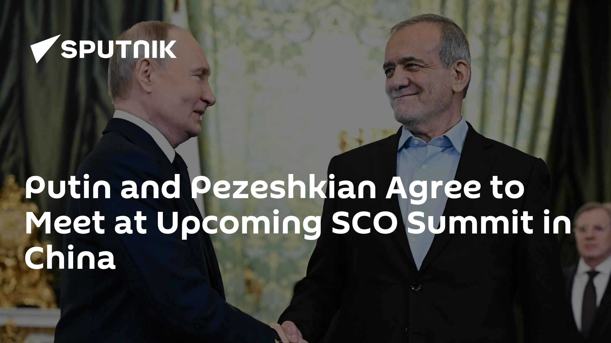 Putin, Pezeshkian Agree to Meet on Upcoming SCO Summit in China Putin, Pezeshkian Agree to Meet on Upcoming SCO Summit in China