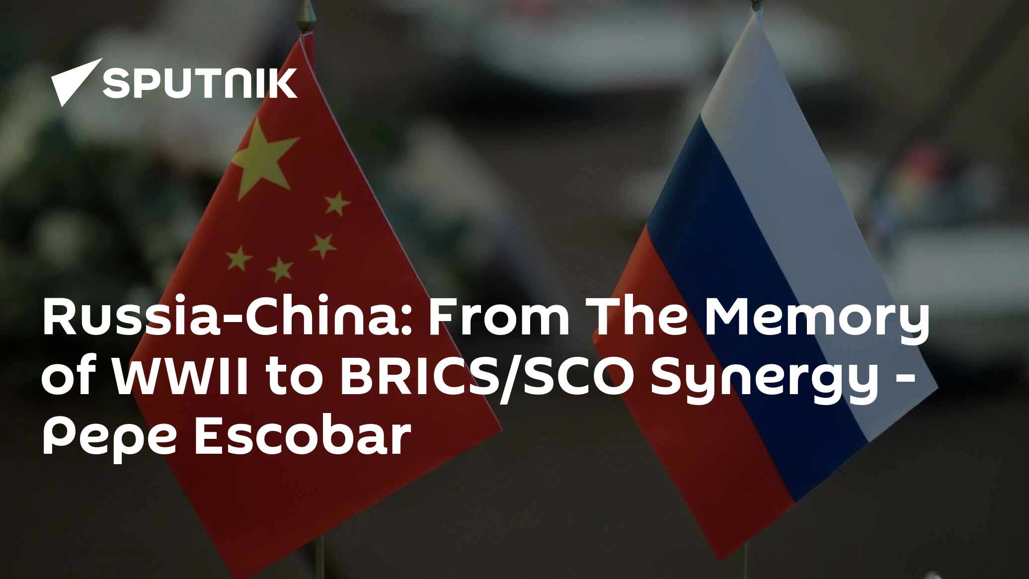 Russia-China: From The Memory of WWII to BRICS/SCO Synergy - Pepe Escobar