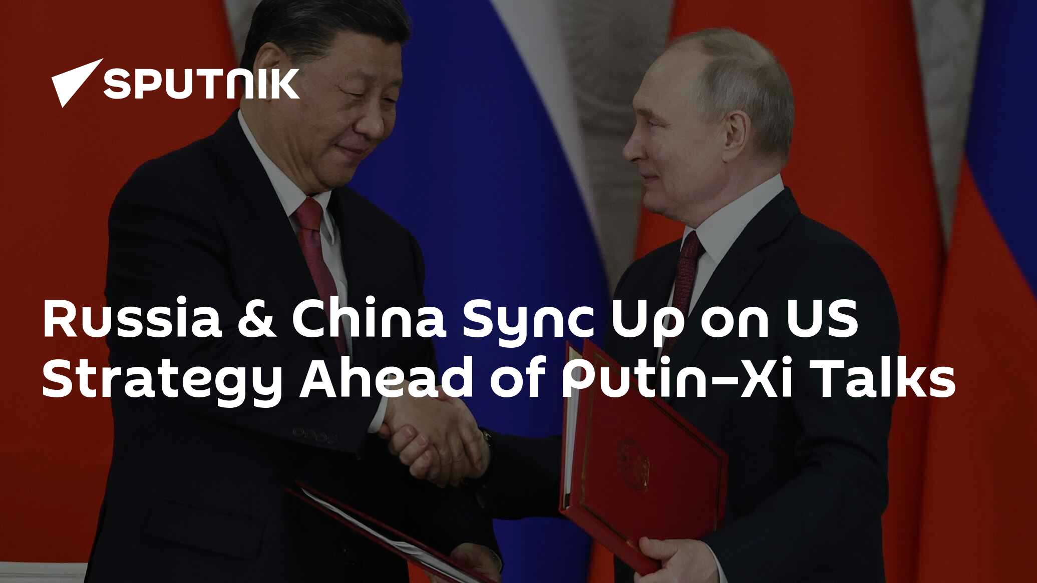 Russia & China Sync Up on US Strategy Ahead of Putin–Xi Talks