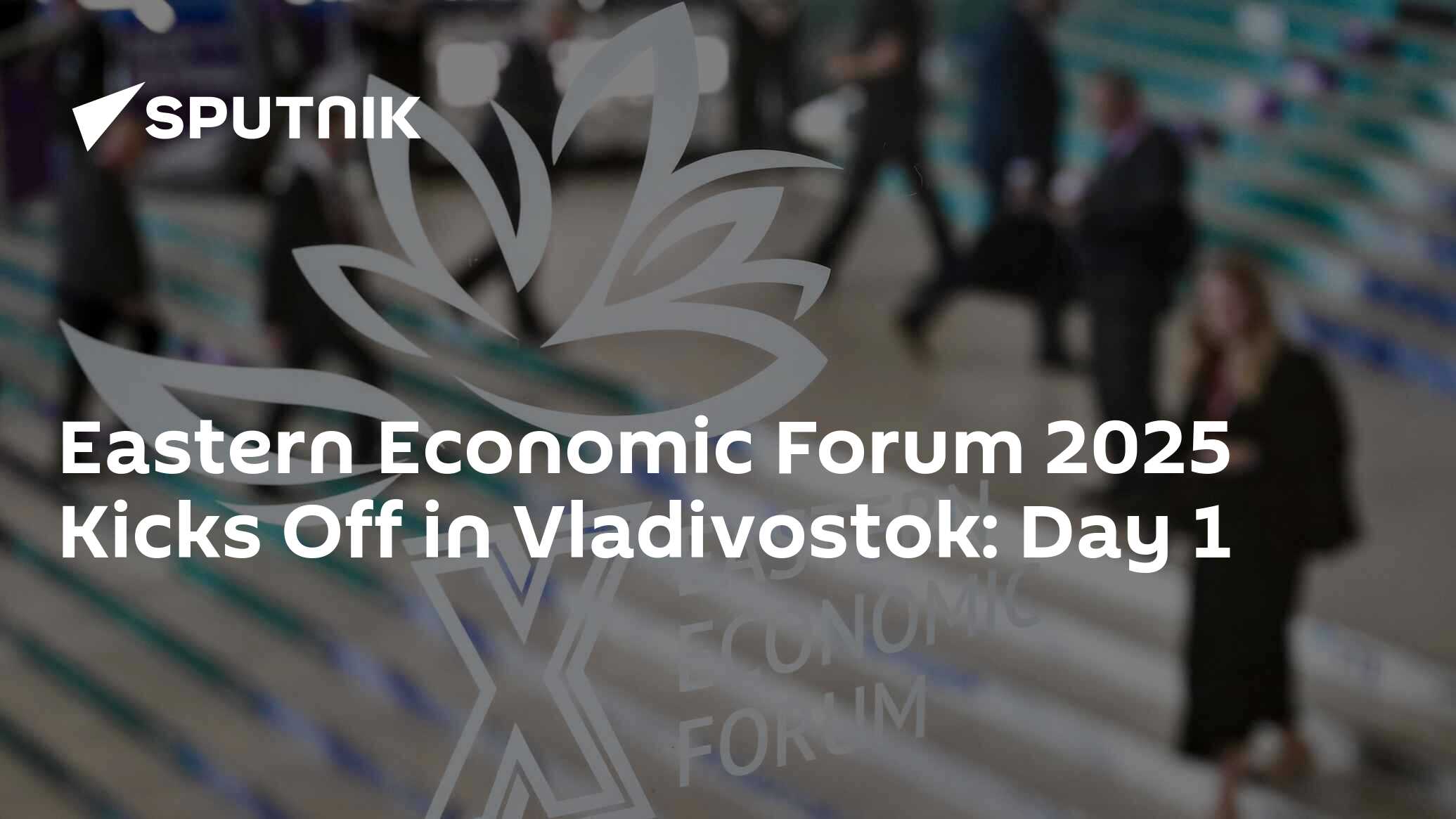 Eastern Economic Forum 2025 Kicks Off in Vladivostok: Day 1