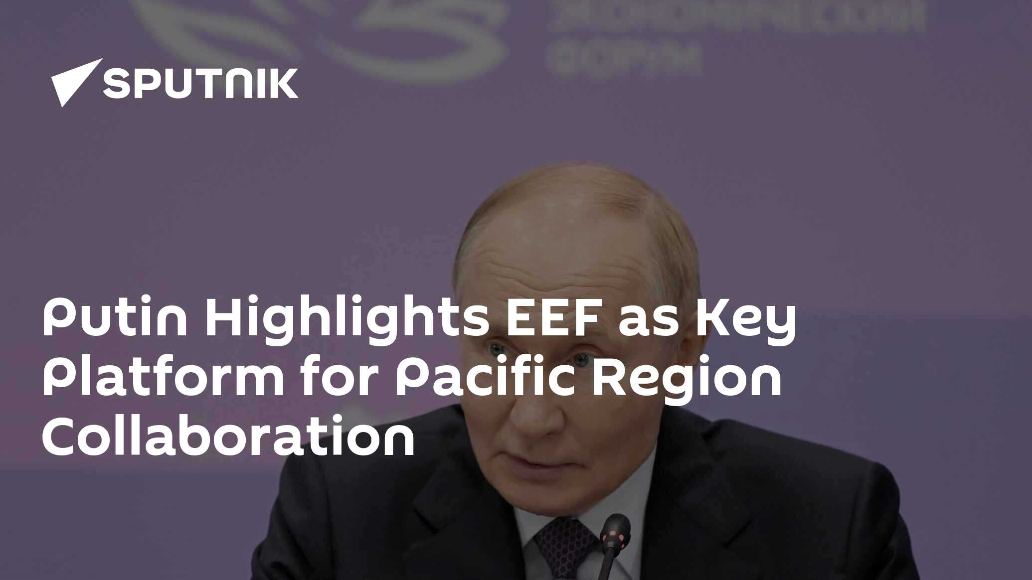 Putin Spotlights EEF as Integral Hub for Pacific Regional Cooperation and Partnership