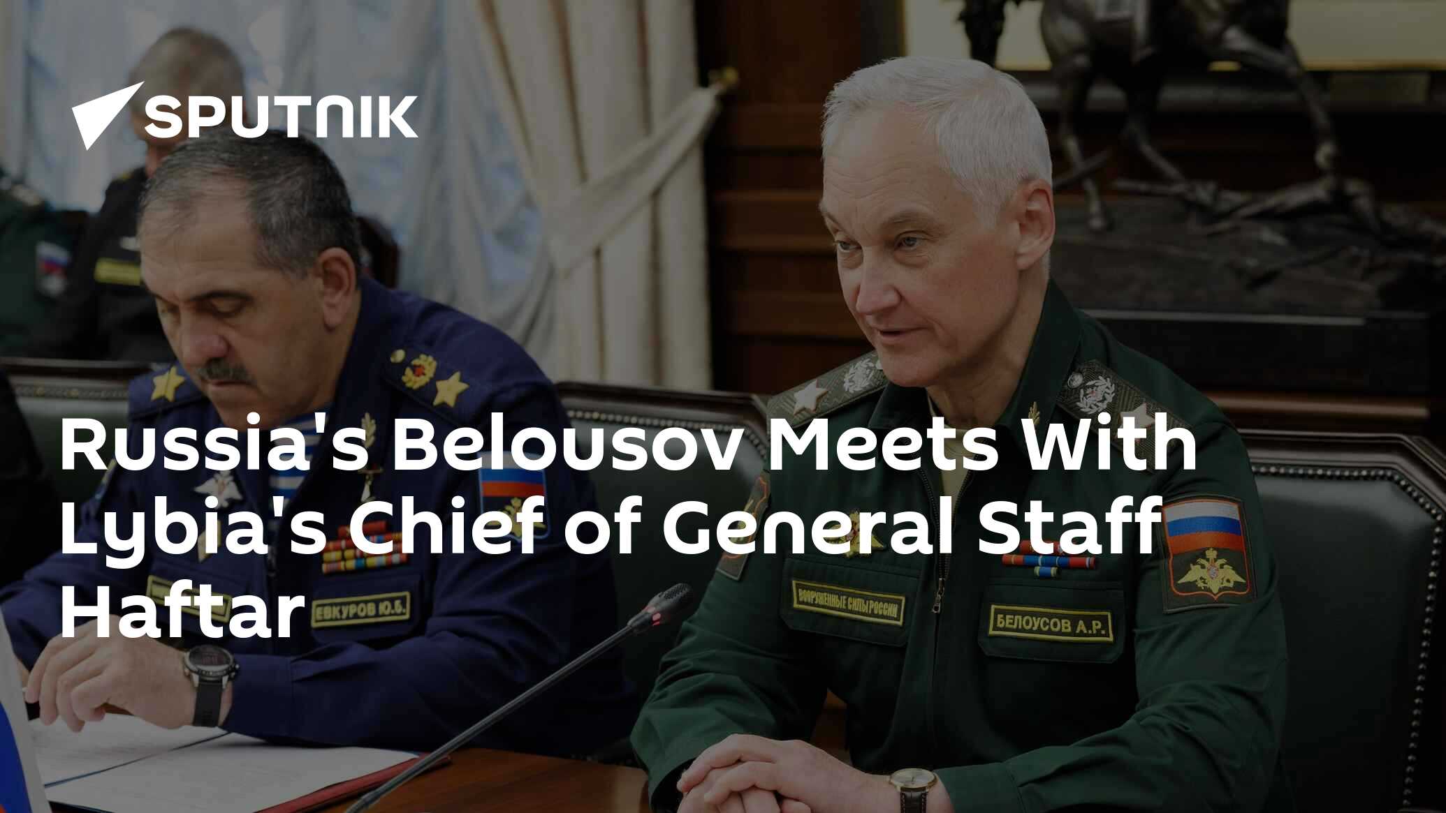 Russia's Belousov Meets With Lybia's Chief of General Staff Haftar