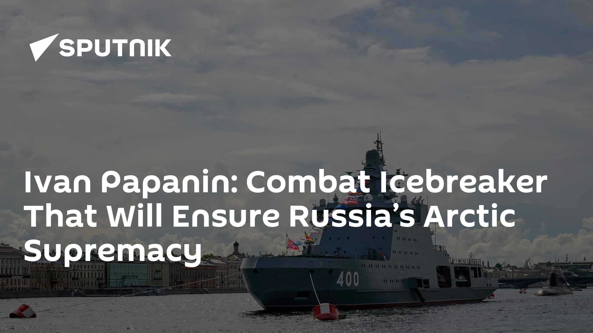 Ivan Papanin: Combat Icebreaker That Will Ensure Russia’s Arctic Supremacy