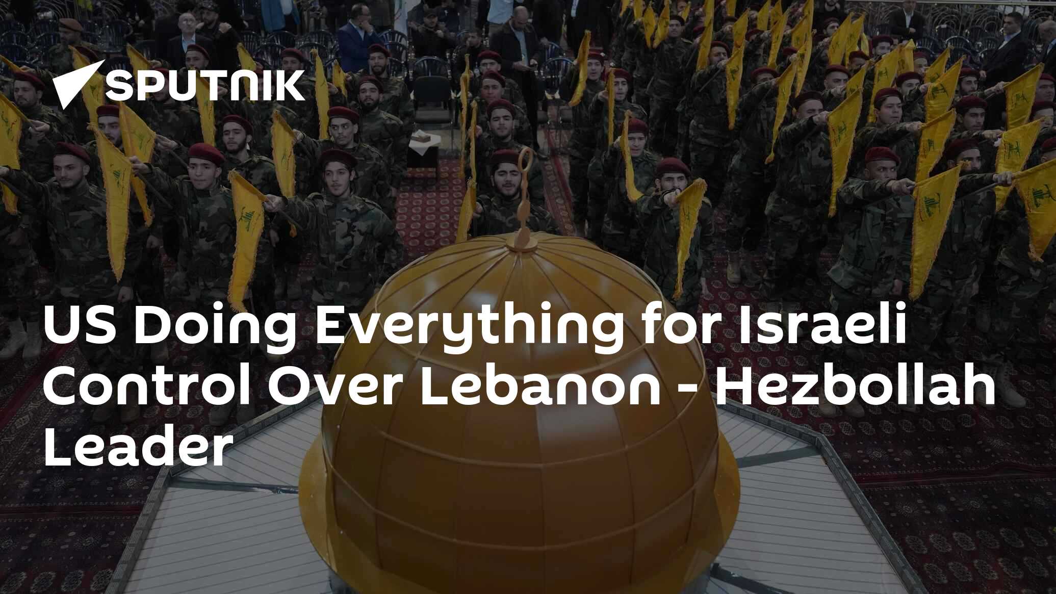 US Doing Everything for Israeli Control Over Lebanon - Hezbollah Leader