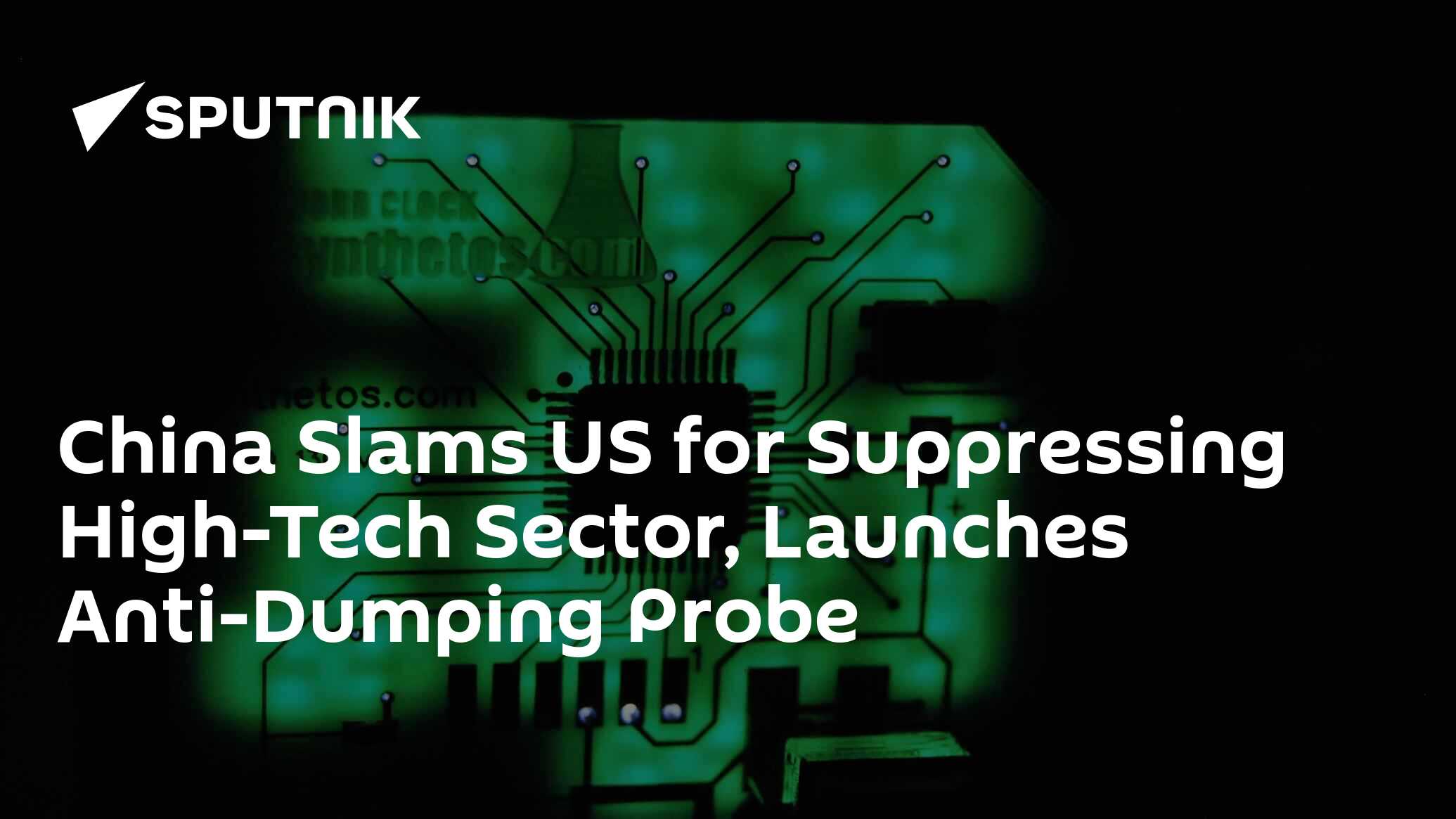 China Slams US for Suppressing High-Tech Sector, Launches Anti-Dumping Probe