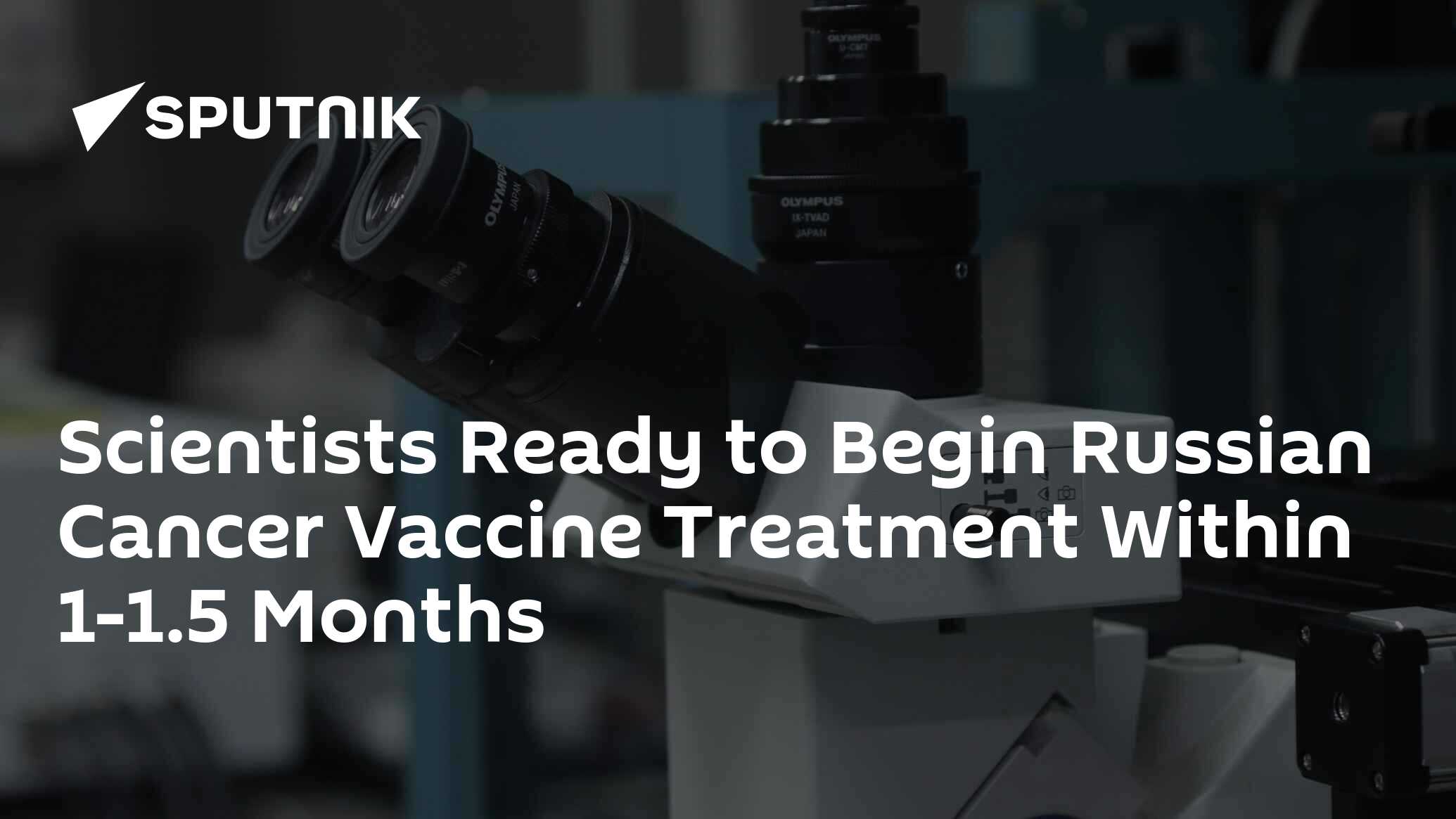 Scientists Ready to Begin Russian Cancer Vaccine Treatment Within 1-1.5 Months