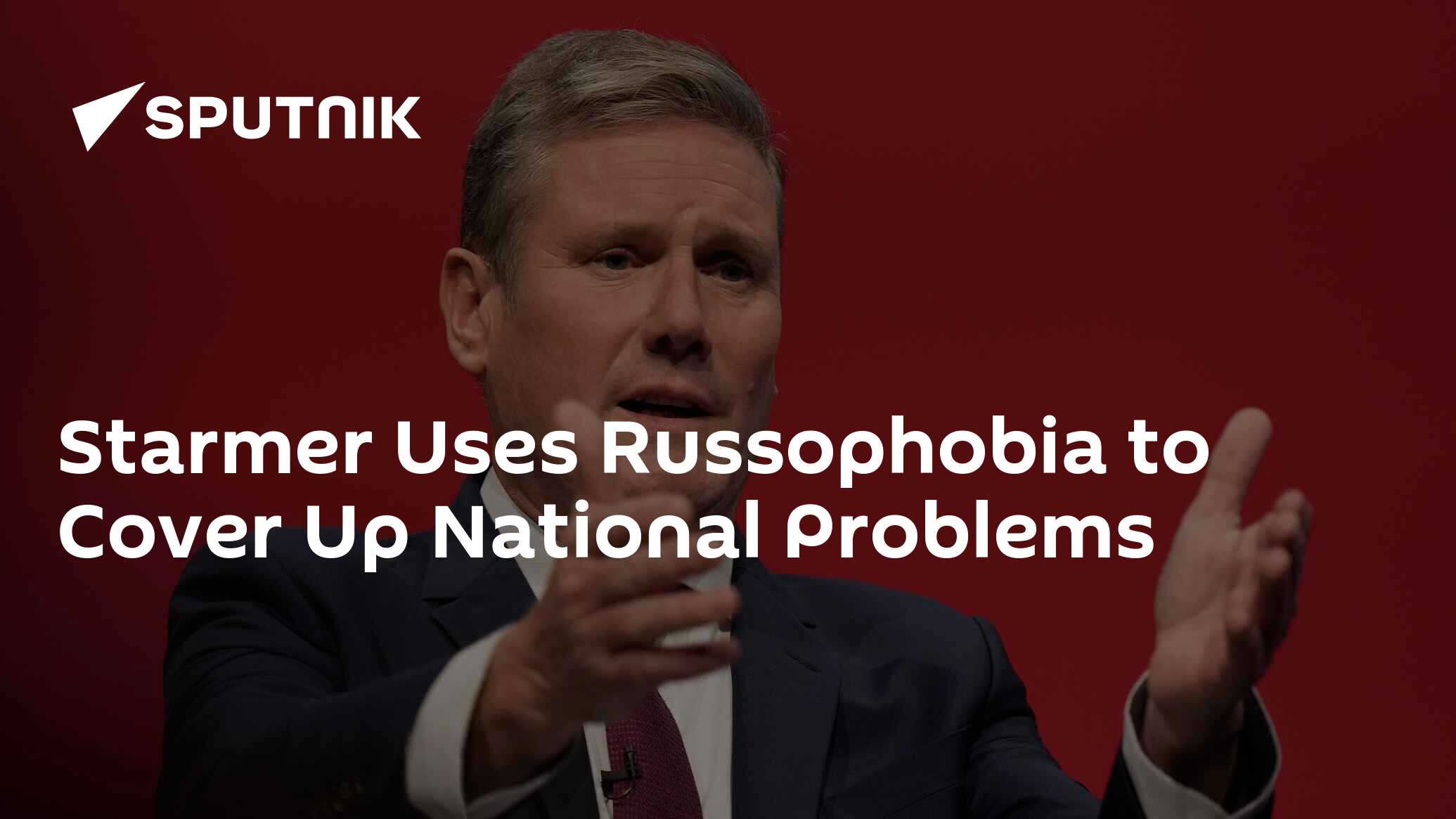 Starmer Uses Russophobia to Cover Up National Problems Starmer Uses Russophobia to Cover Up National Problems