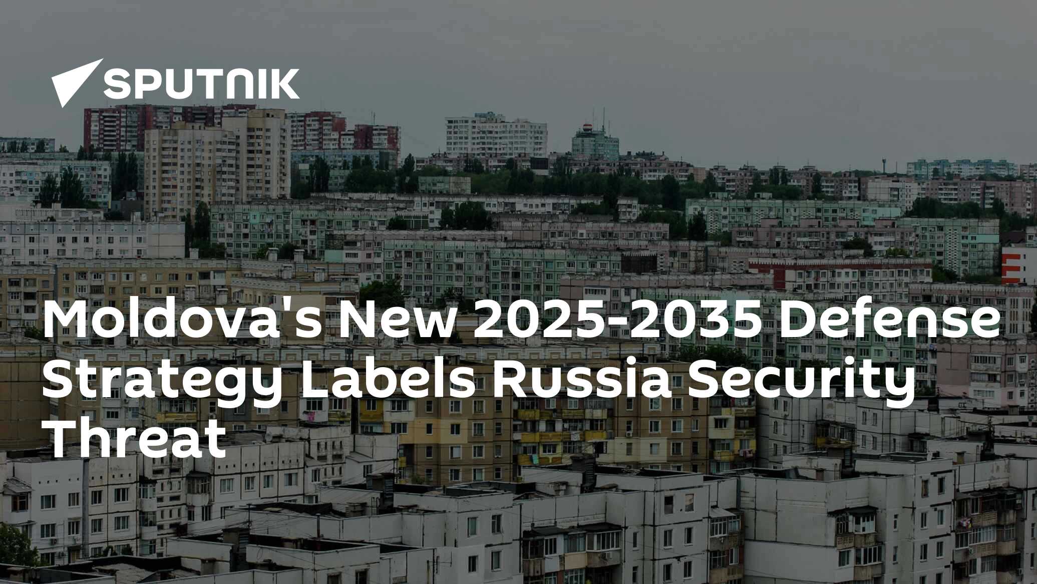 Moldova's New 2025-2035 Defense Strategy Labels Russia Security Threat