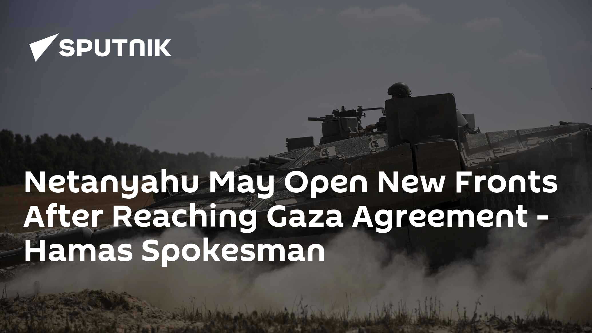 Netanyahu May Open New Fronts After Reaching Gaza Agreement – Hamas Spokesman