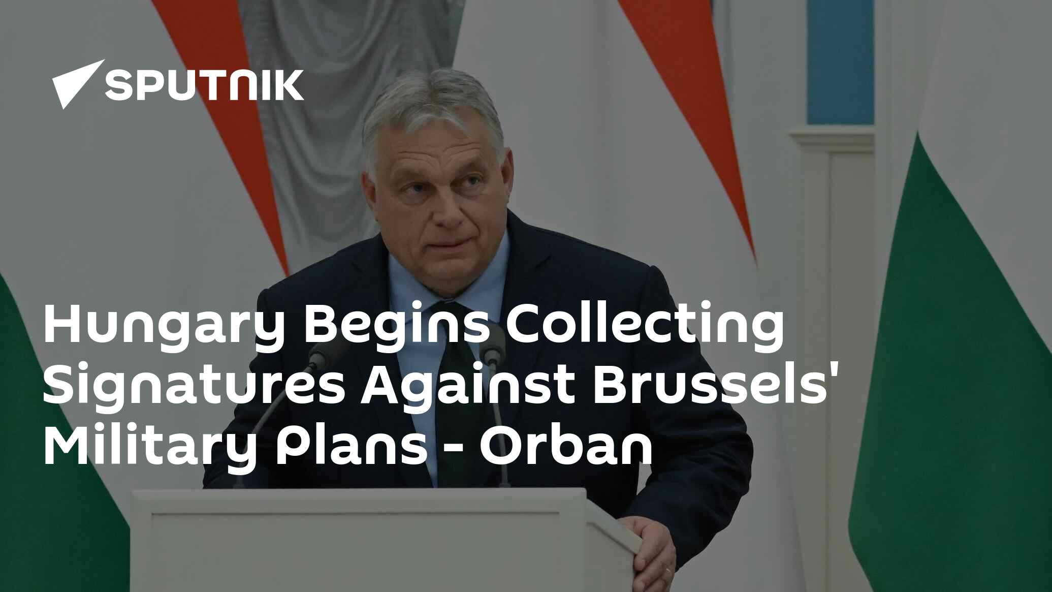 Hungary Begins Collecting Signatures Against Brussels' Military Plans - Orban