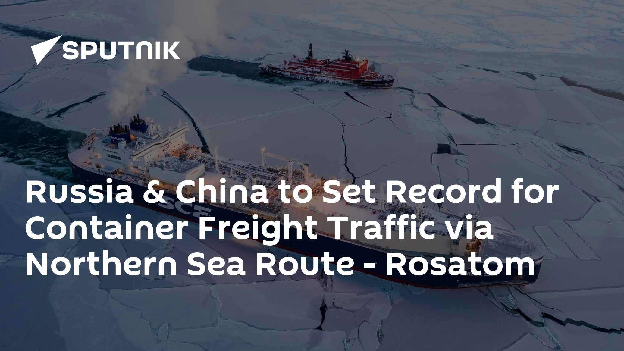 Russia & China to Set Record for Container Freight Traffic via Northern Sea Route - Rosatom