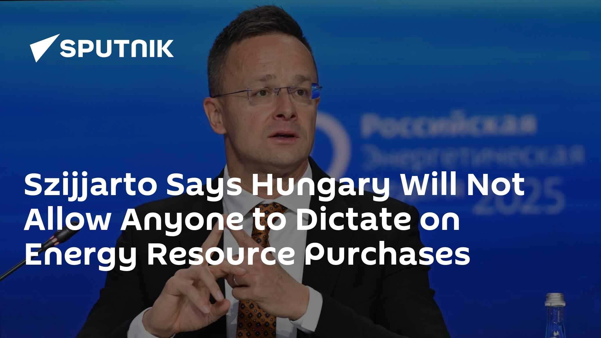Szijjarto Says Hungary Will Not Allow Anyone to Dictate on Energy Resource Purchases