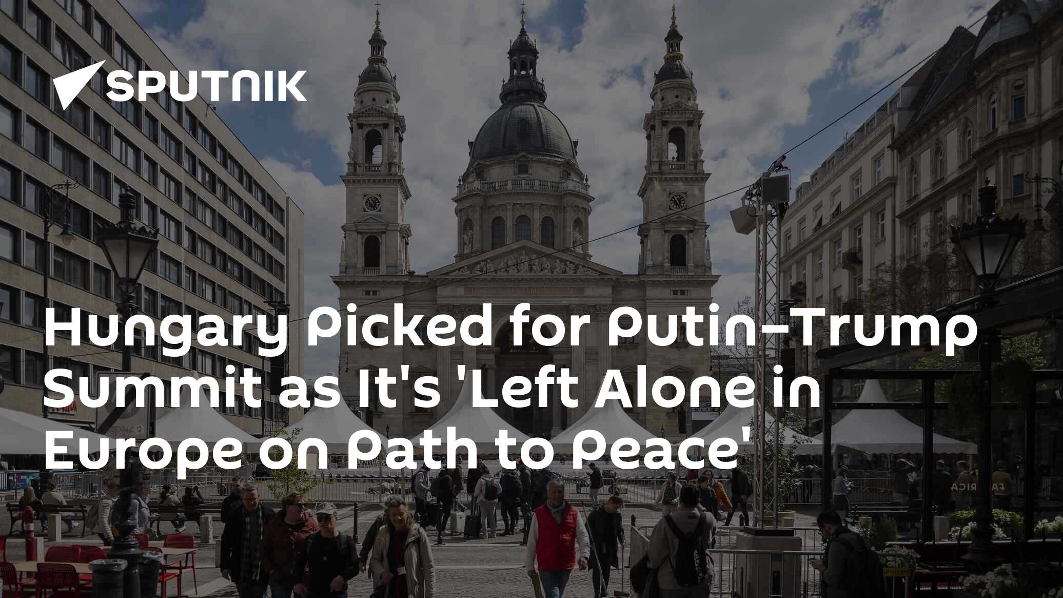 Hungary Picked for Putin–Trump Summit as It's 'Left Alone in Europe on Path to Peace'