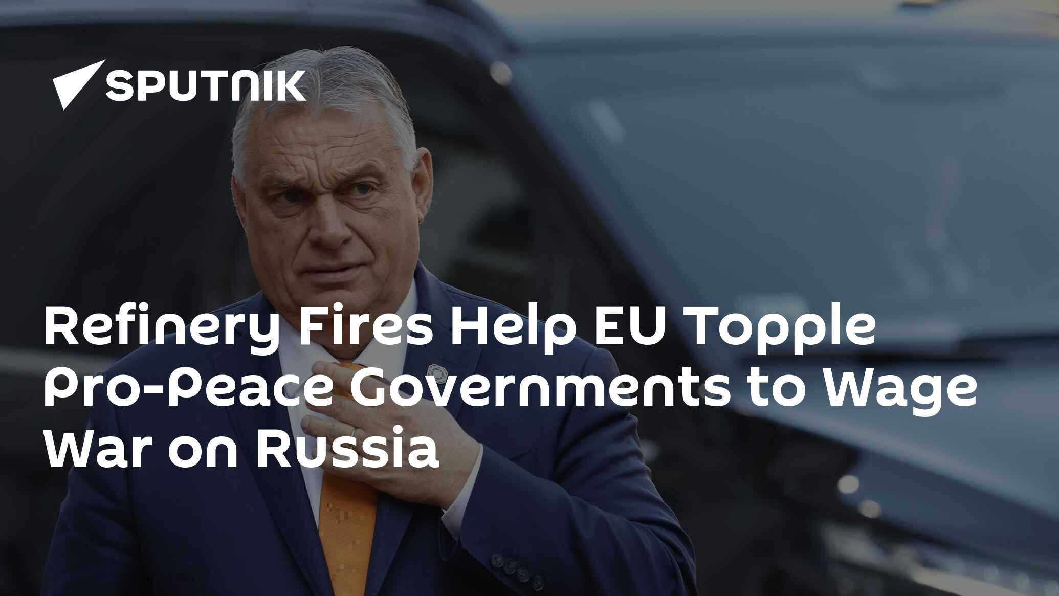 Refinery Fires Help EU Topple Pro-Peace Governments to Wage War on Russia