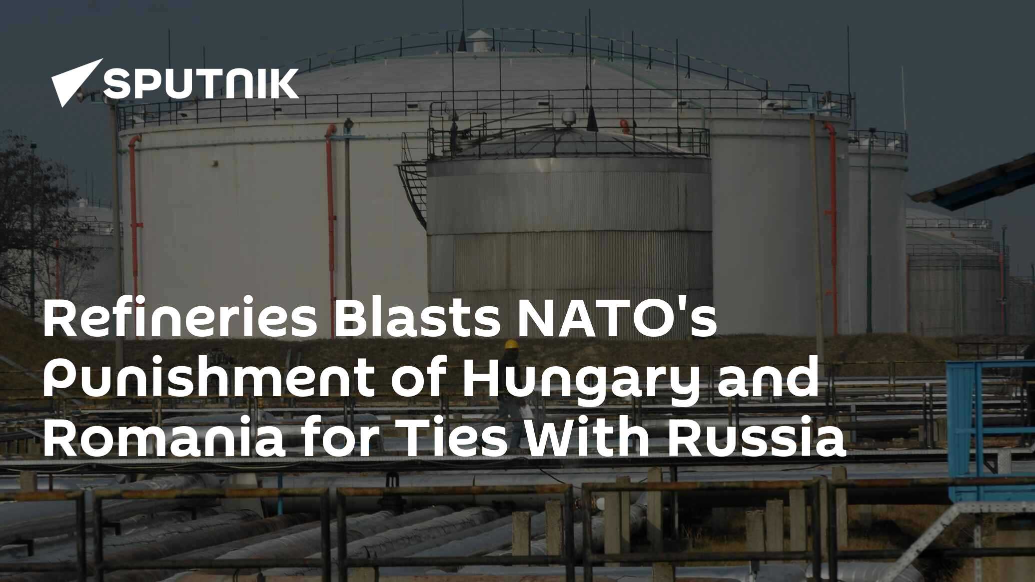 Refineries Blasts NATO's Punishment of Hungary and Romania for Ties With Russia