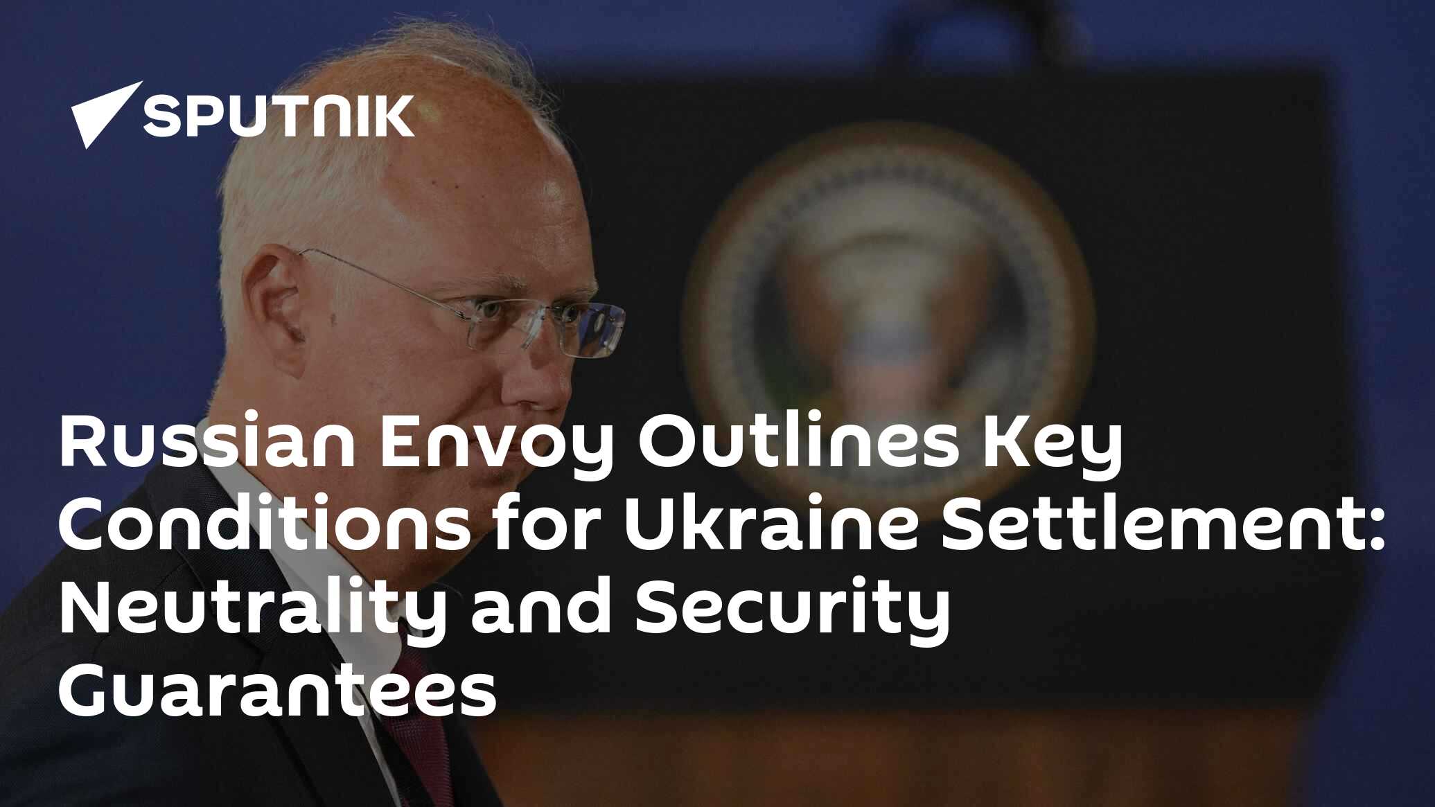Russian Envoy Outlines Key Conditions for Ukraine Settlement: Neutrality and Security Guarantees