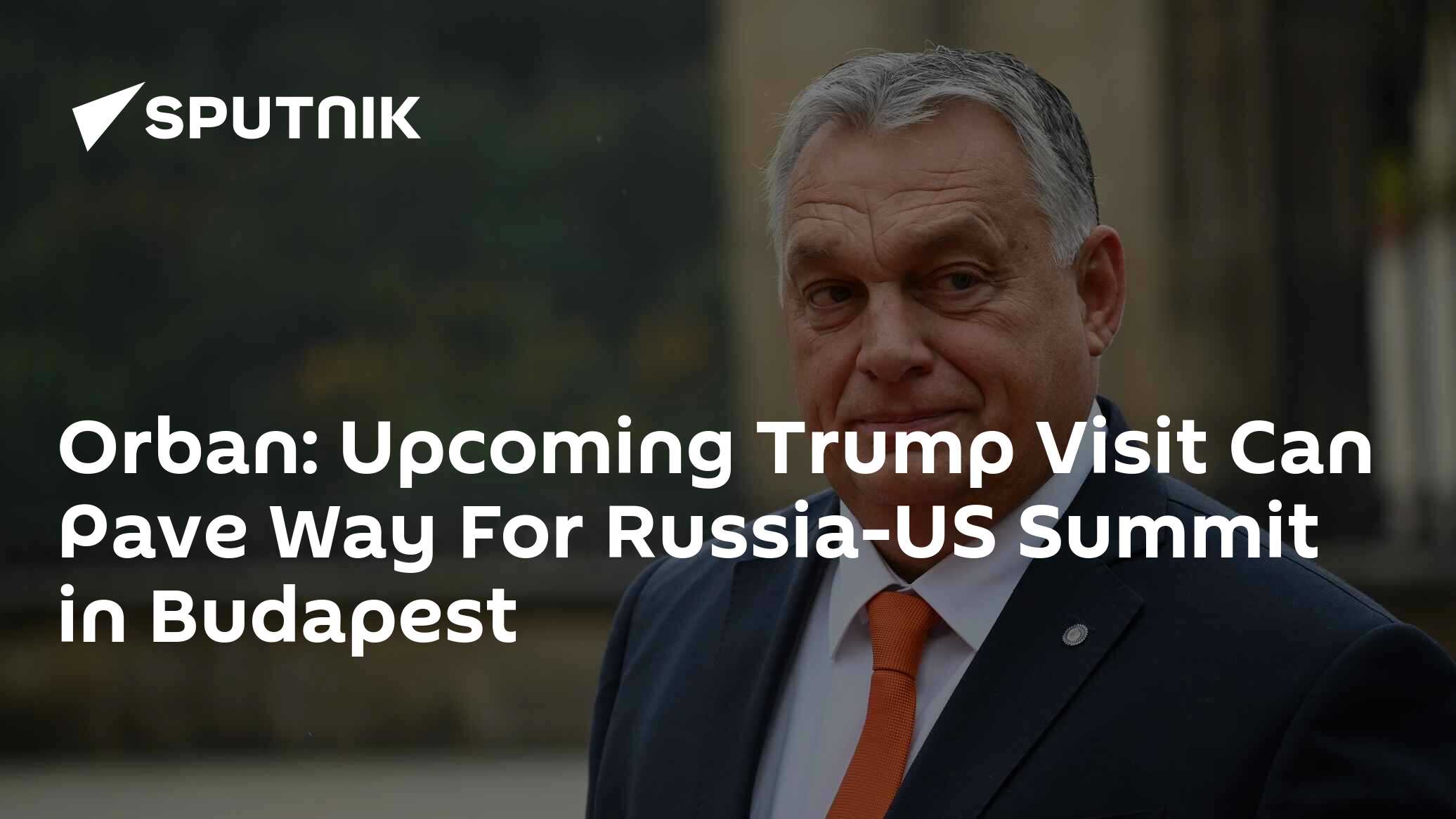 Orban Says His Meeting With Trump in US Can Bring Russia-US Summit in Budapest Closer Orban Says His Meeting With Trump in US Can Bring Russia-US Summit in Budapest Closer