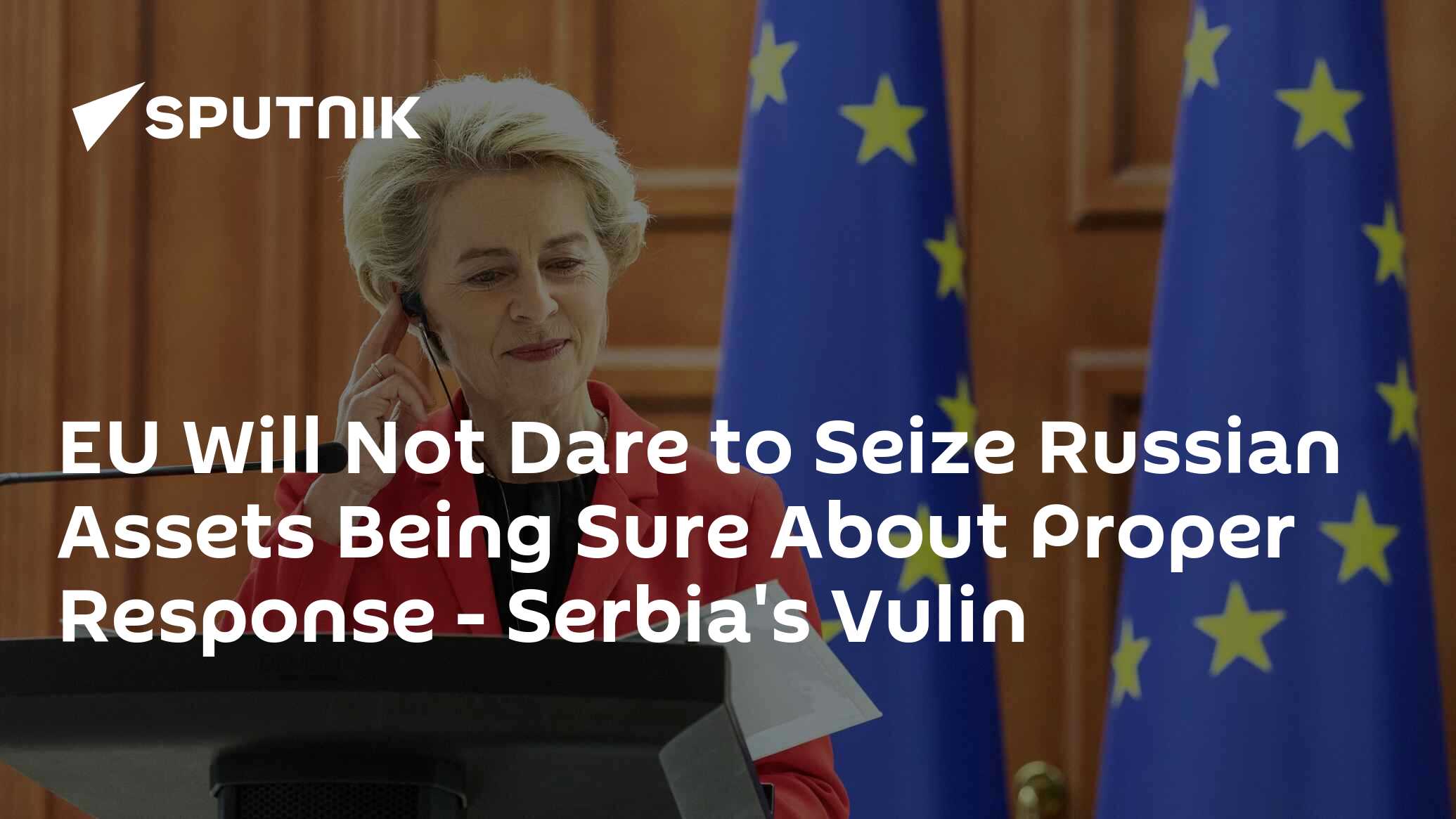 EU Will Not Dare to Seize Russian Assets Being Sure About Proper Response - Serbia's Vulin