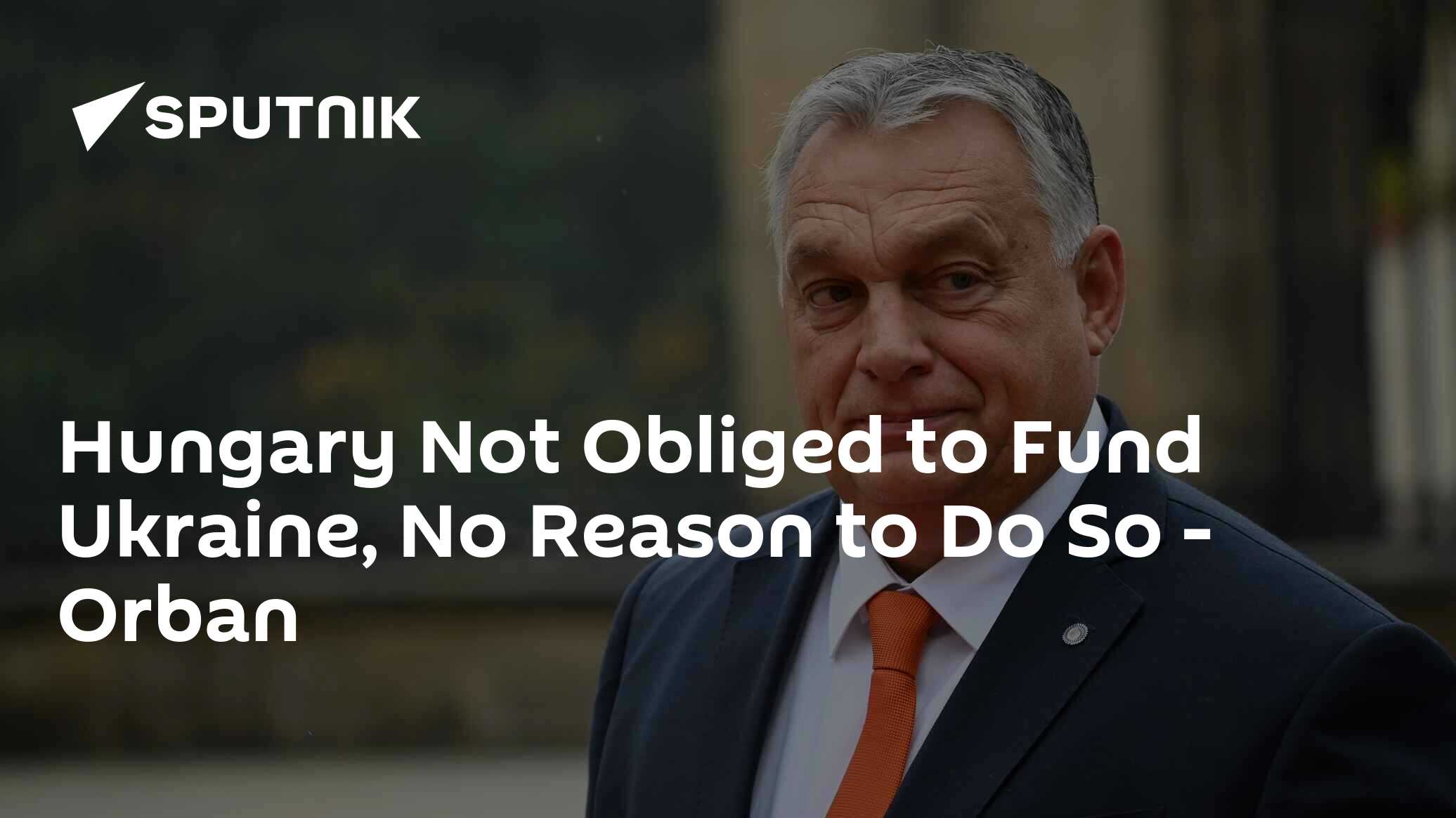 Hungary Not Obliged to Fund Ukraine, No Reason to Do So - Orban