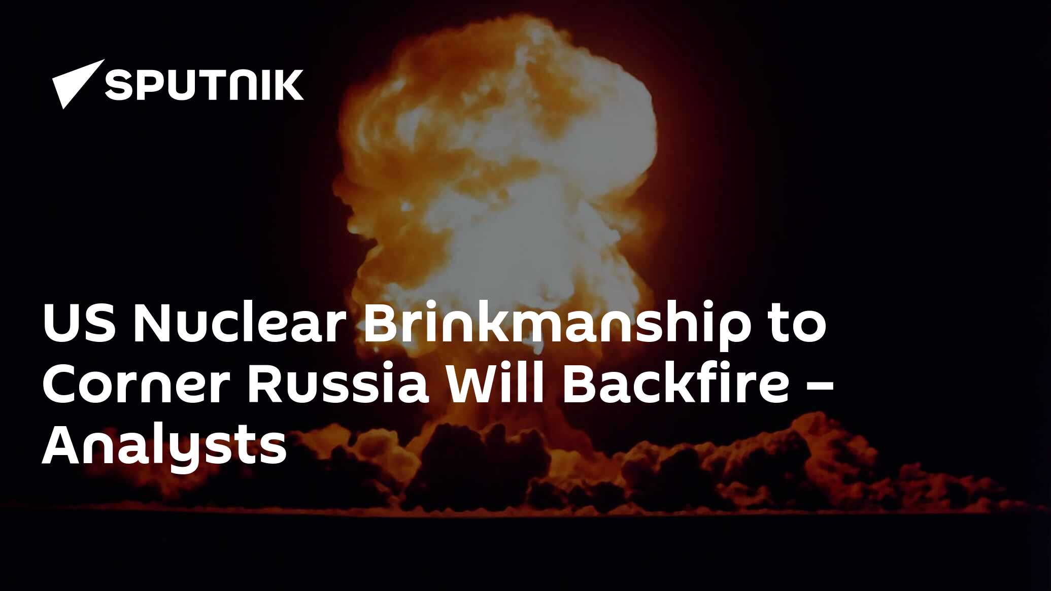 US Nuclear Brinkmanship to Corner Russia Will Backfire – Analysts