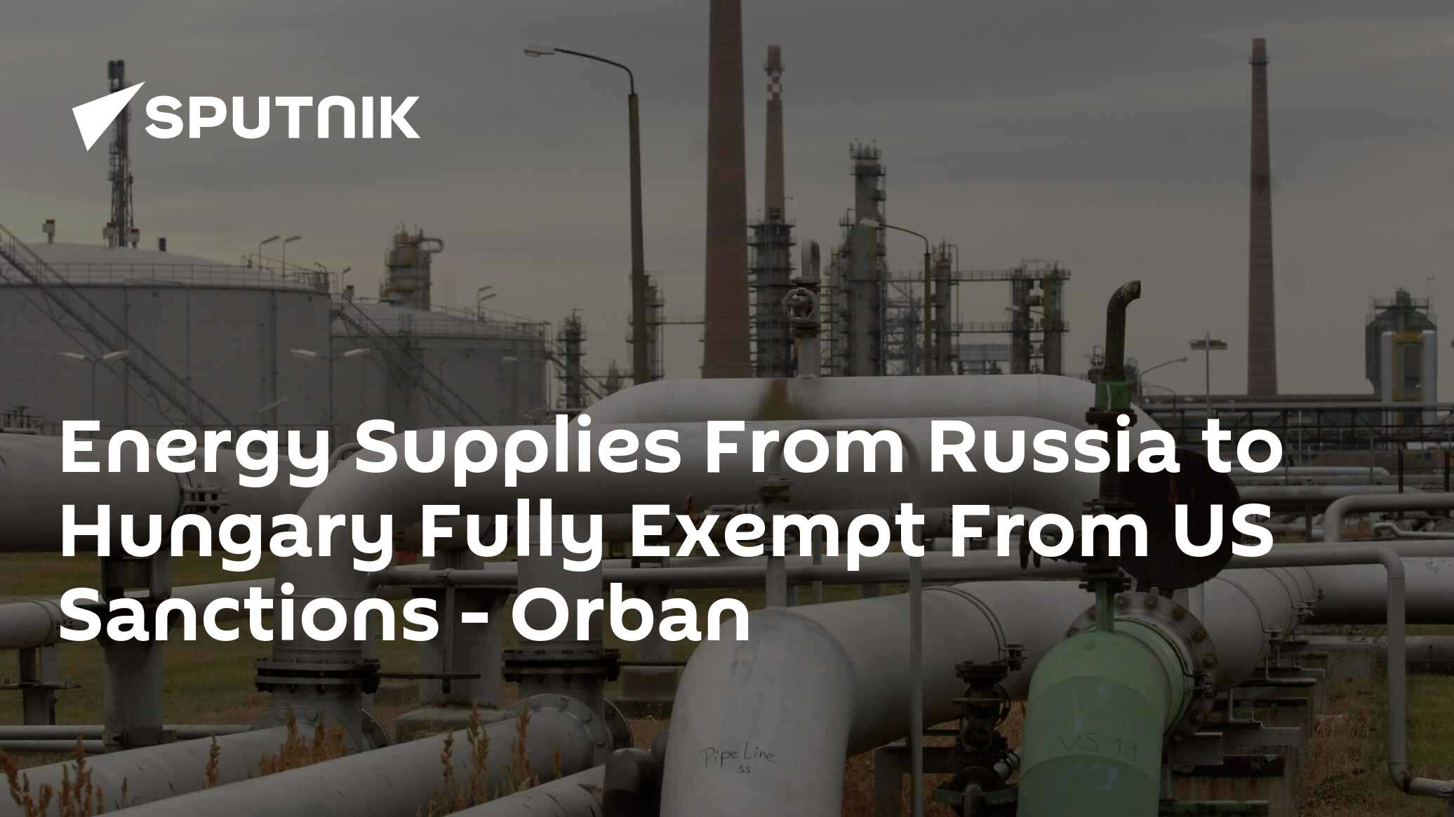Energy Supplies From Russia to Hungary Fully Exempt From US Sanctions - Orban