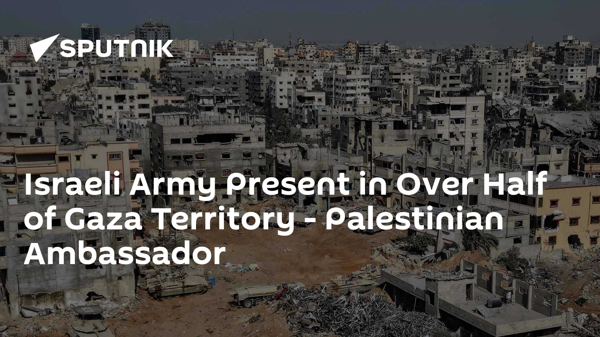 Israeli Army Present in Over Half of Gaza Territory - Palestinian Ambassador