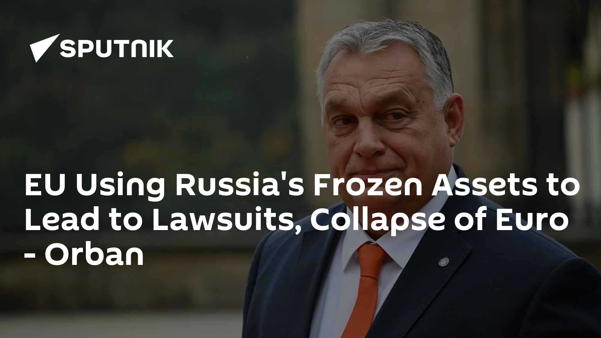 Orban Warns EU Using Frozen Russian Assets Would Spark Lawsuits, Euro’s Collapse