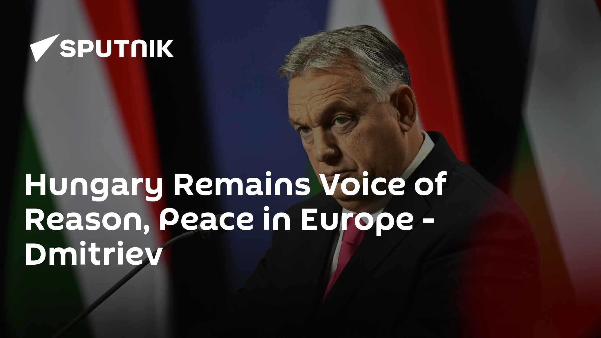Hungary Remains Voice of Reason, Peace in Europe - Dmitriev