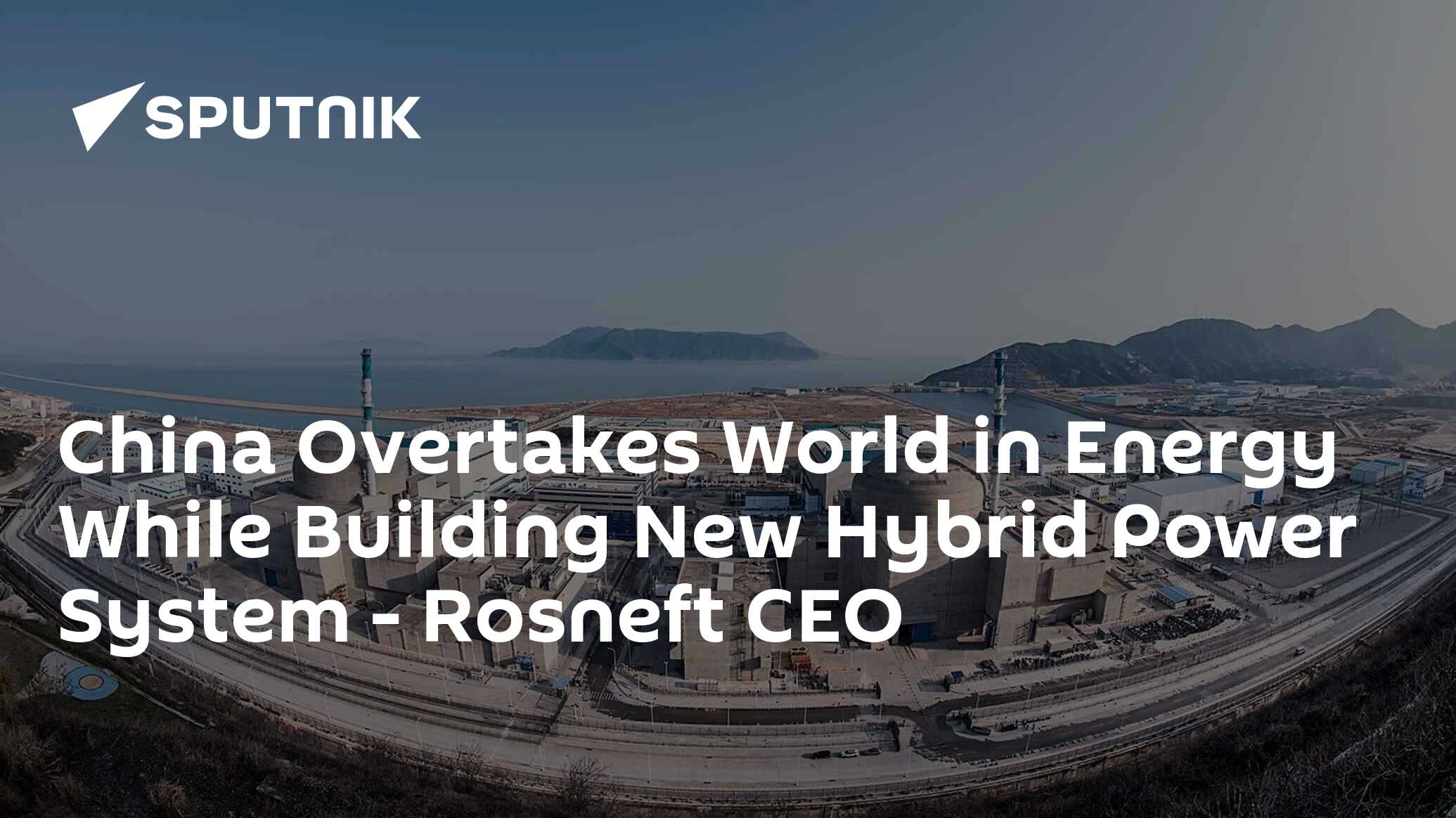 China Overtakes World in Energy While Building New Hybrid Power System - Rosneft CEO
