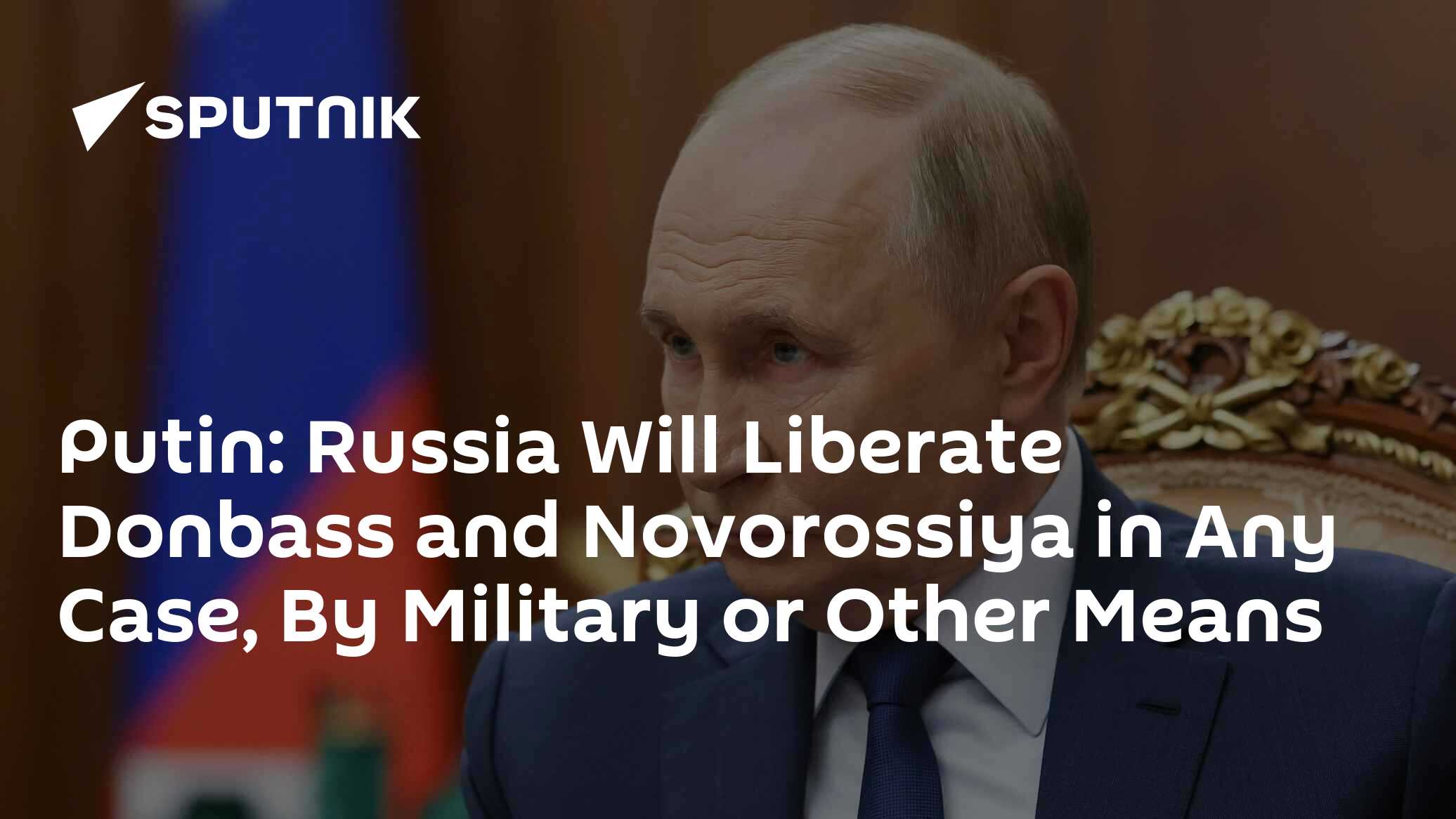 Putin: Russia Will Liberate Donbass and Novorossiya in Any Case, By Military or Other Means