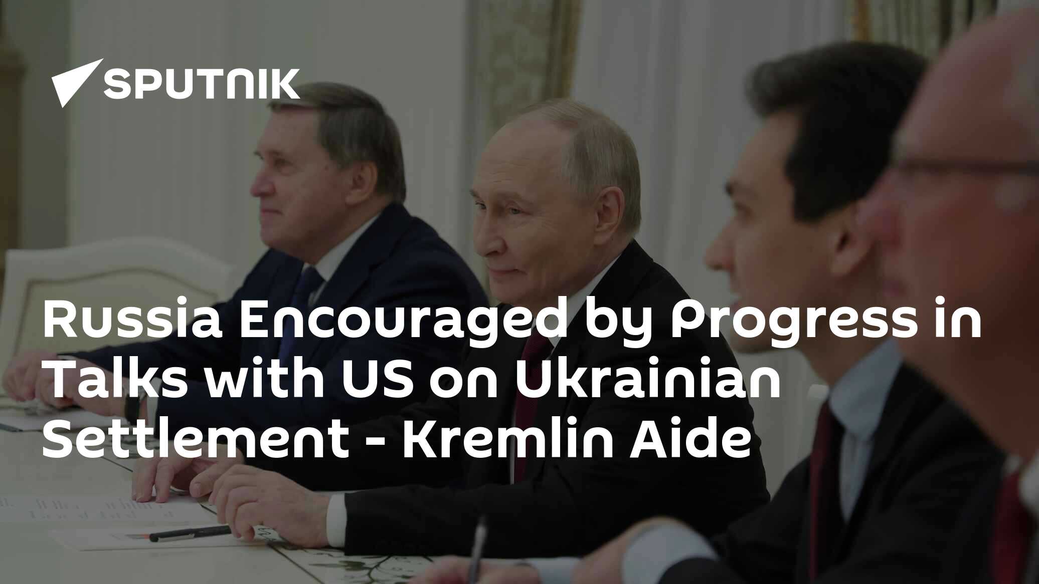 Russia Encouraged by Progress in Talks with US on Ukrainian Settlement - Kremlin Aide